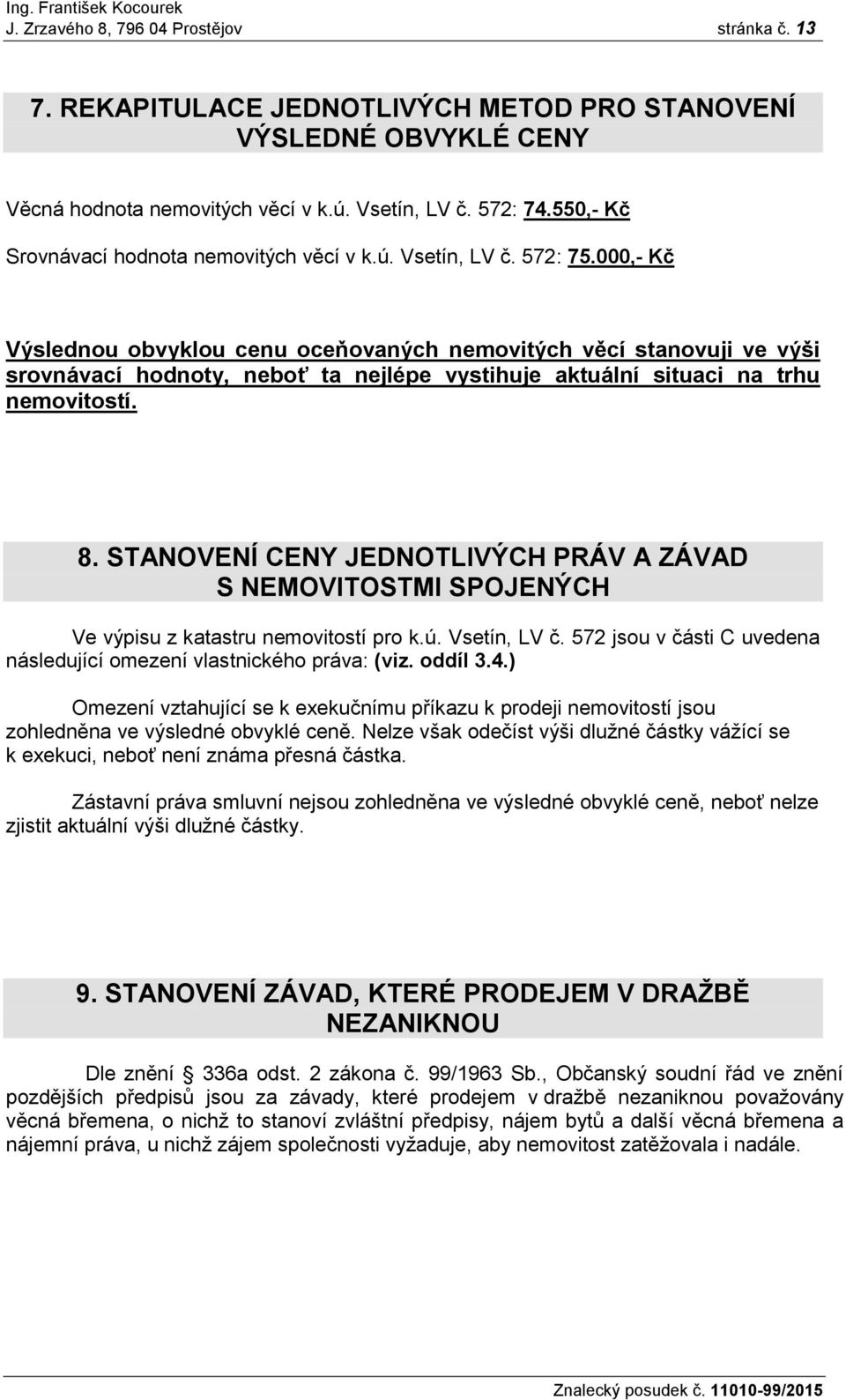 000,- Kč Výslednou obvyklou cenu oceňovaných nemovitých věcí stanovuji ve výši srovnávací hodnoty, neboť ta nejlépe vystihuje aktuální situaci na trhu nemovitostí. 8.