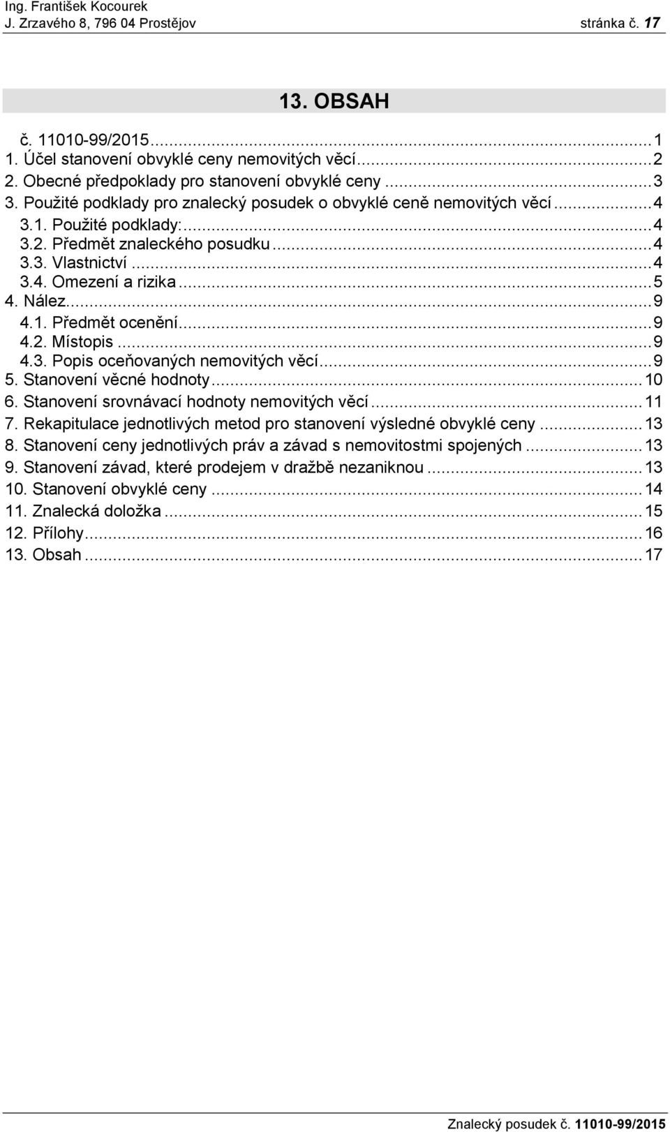 .. 9 4.1. Předmět ocenění... 9 4.2. Místopis... 9 4.3. Popis oceňovaných nemovitých věcí... 9 5. Stanovení věcné hodnoty... 10 6. Stanovení srovnávací hodnoty nemovitých věcí... 11 7.