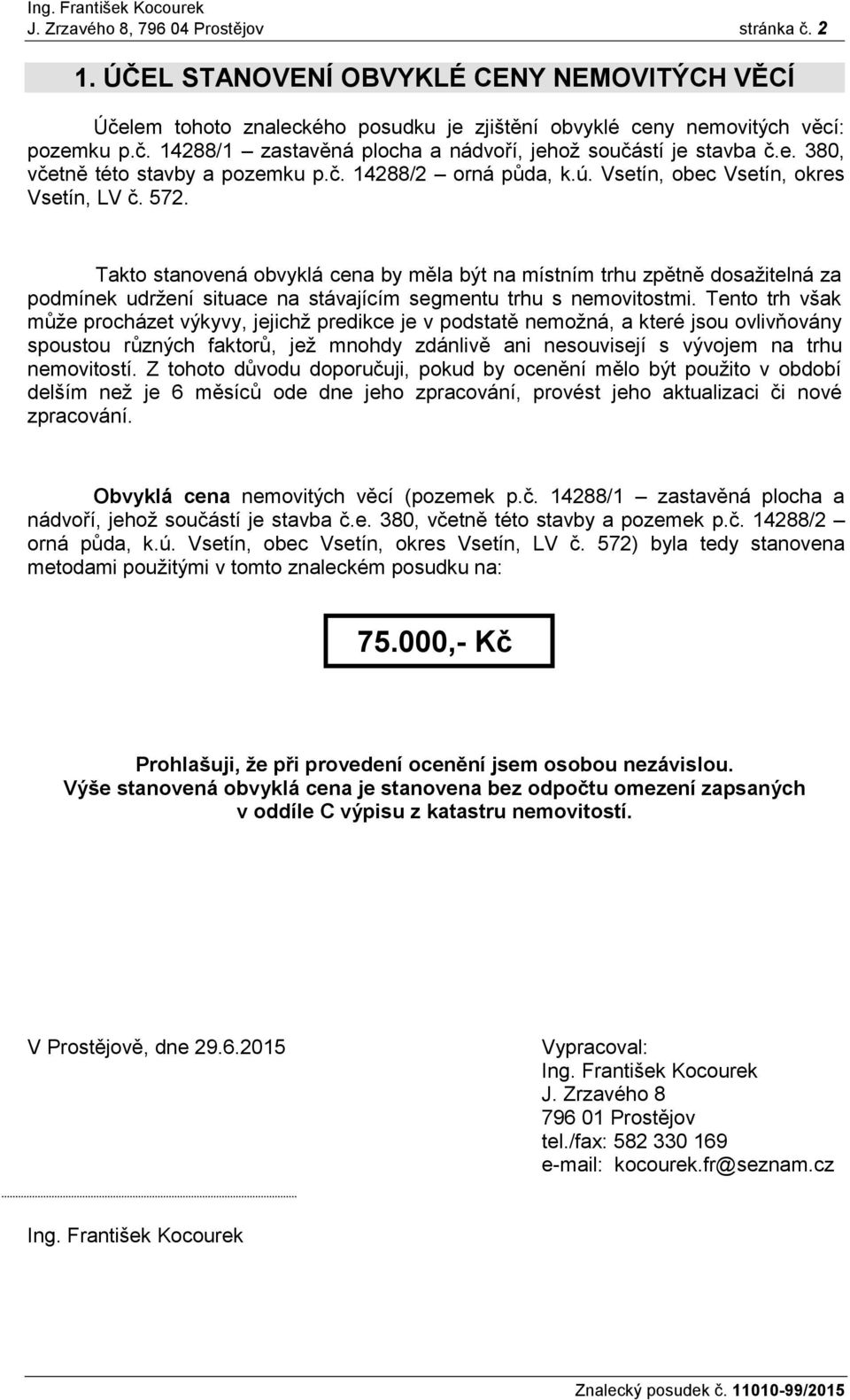 Takto stanovená obvyklá cena by měla být na místním trhu zpětně dosažitelná za podmínek udržení situace na stávajícím segmentu trhu s nemovitostmi.