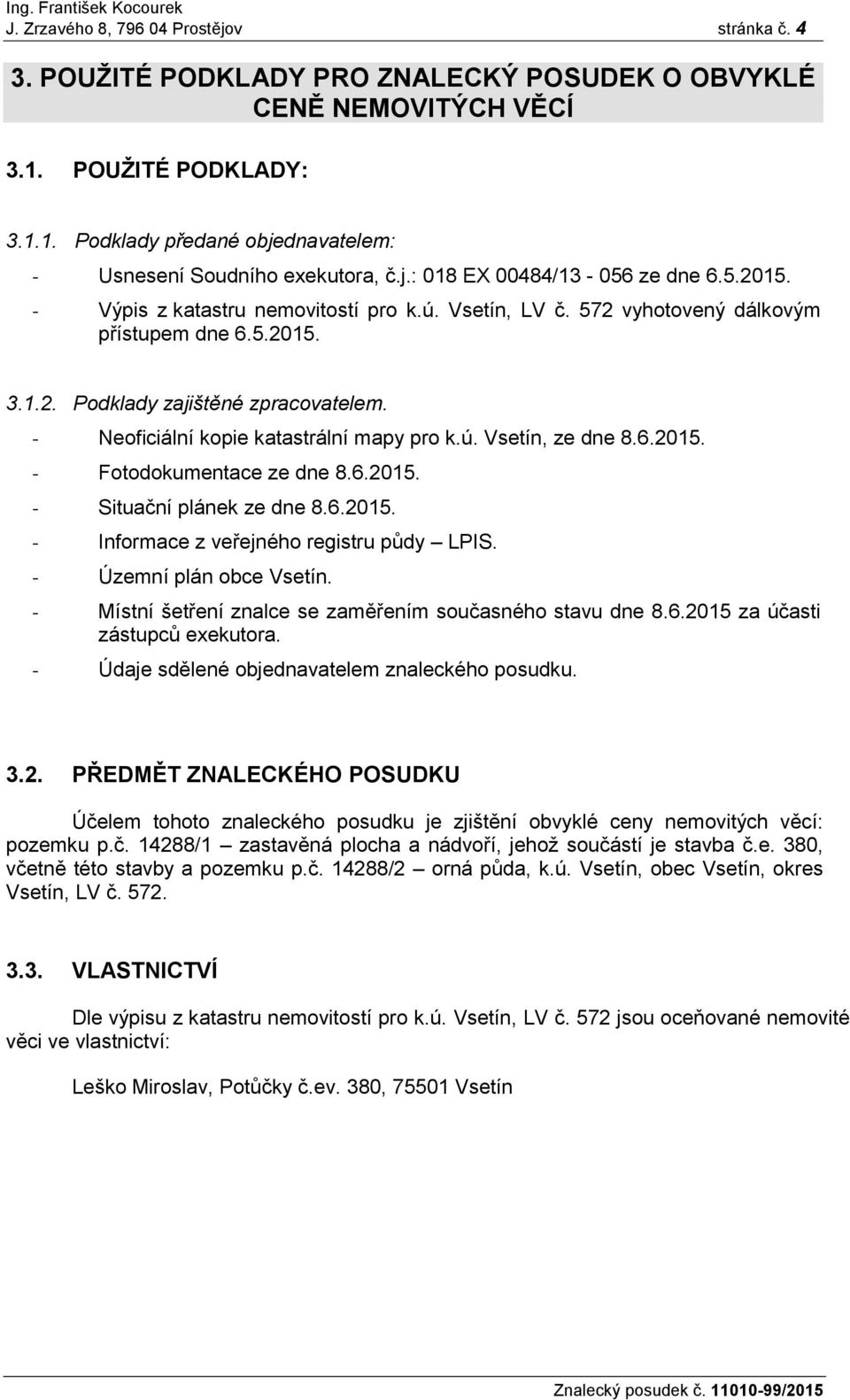 - Neoficiální kopie katastrální mapy pro k.ú. Vsetín, ze dne 8.6.2015. - Fotodokumentace ze dne 8.6.2015. - Situační plánek ze dne 8.6.2015. - Informace z veřejného registru půdy LPIS.