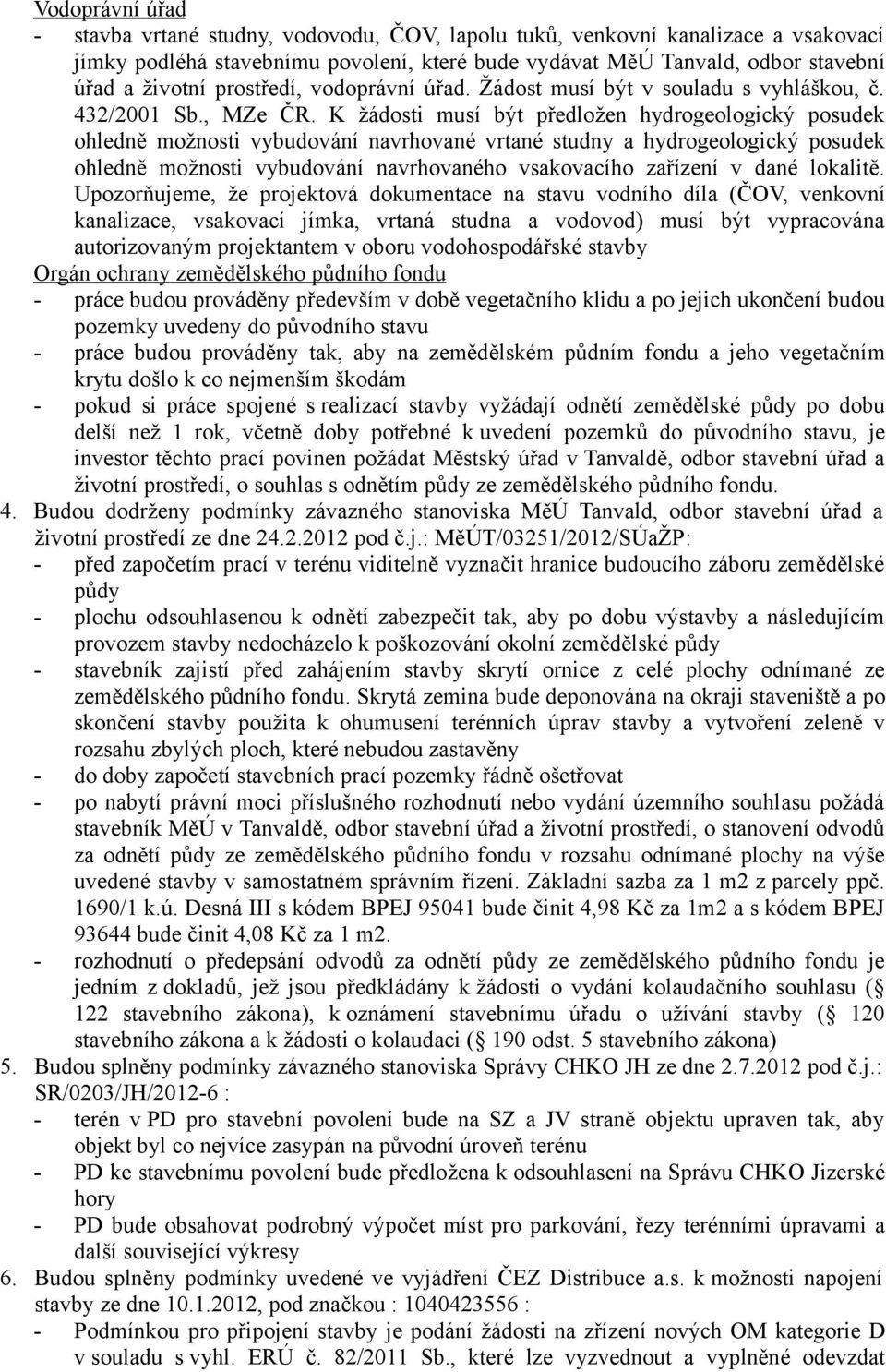 K žádosti musí být předložen hydrogeologický posudek ohledně možnosti vybudování navrhované vrtané studny a hydrogeologický posudek ohledně možnosti vybudování navrhovaného vsakovacího zařízení v