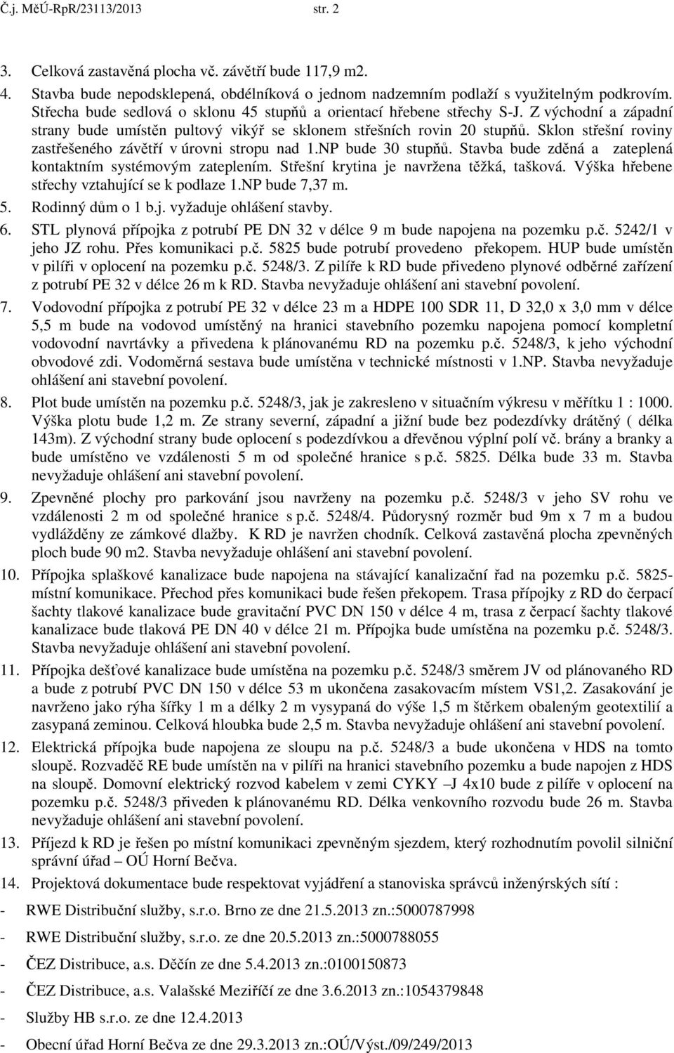 Sklon střešní roviny zastřešeného závětří v úrovni stropu nad 1.NP bude 30 stupňů. Stavba bude zděná a zateplená kontaktním systémovým zateplením. Střešní krytina je navržena těžká, tašková.