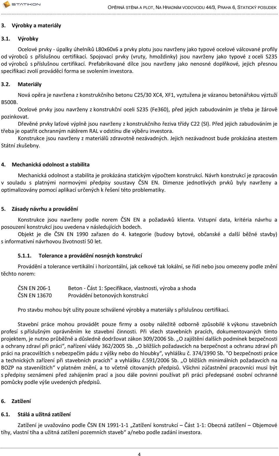 Prefabrikované dílce jsou navrženy jako nenosné doplňkové, jejich přesnou specifikaci zvolí prováděcí forma se svolením investora. 3.2.