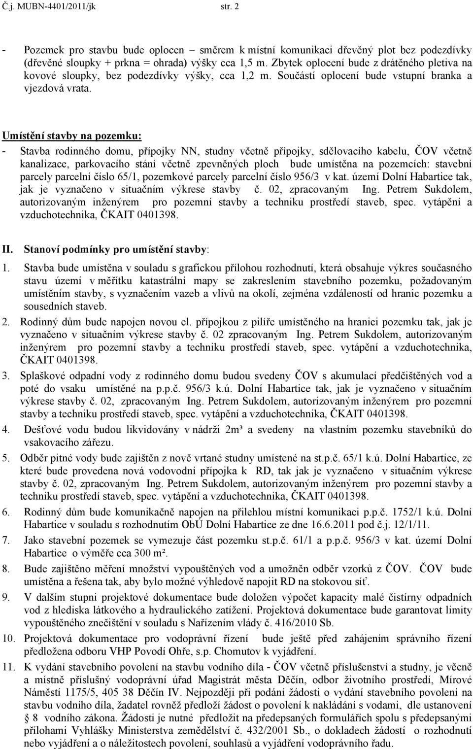 Umístění stavby na pozemku: - Stavba rodinného domu, přípojky NN, studny včetně přípojky, sdělovacího kabelu, ČOV včetně kanalizace, parkovacího stání včetně zpevněných ploch bude umístěna na