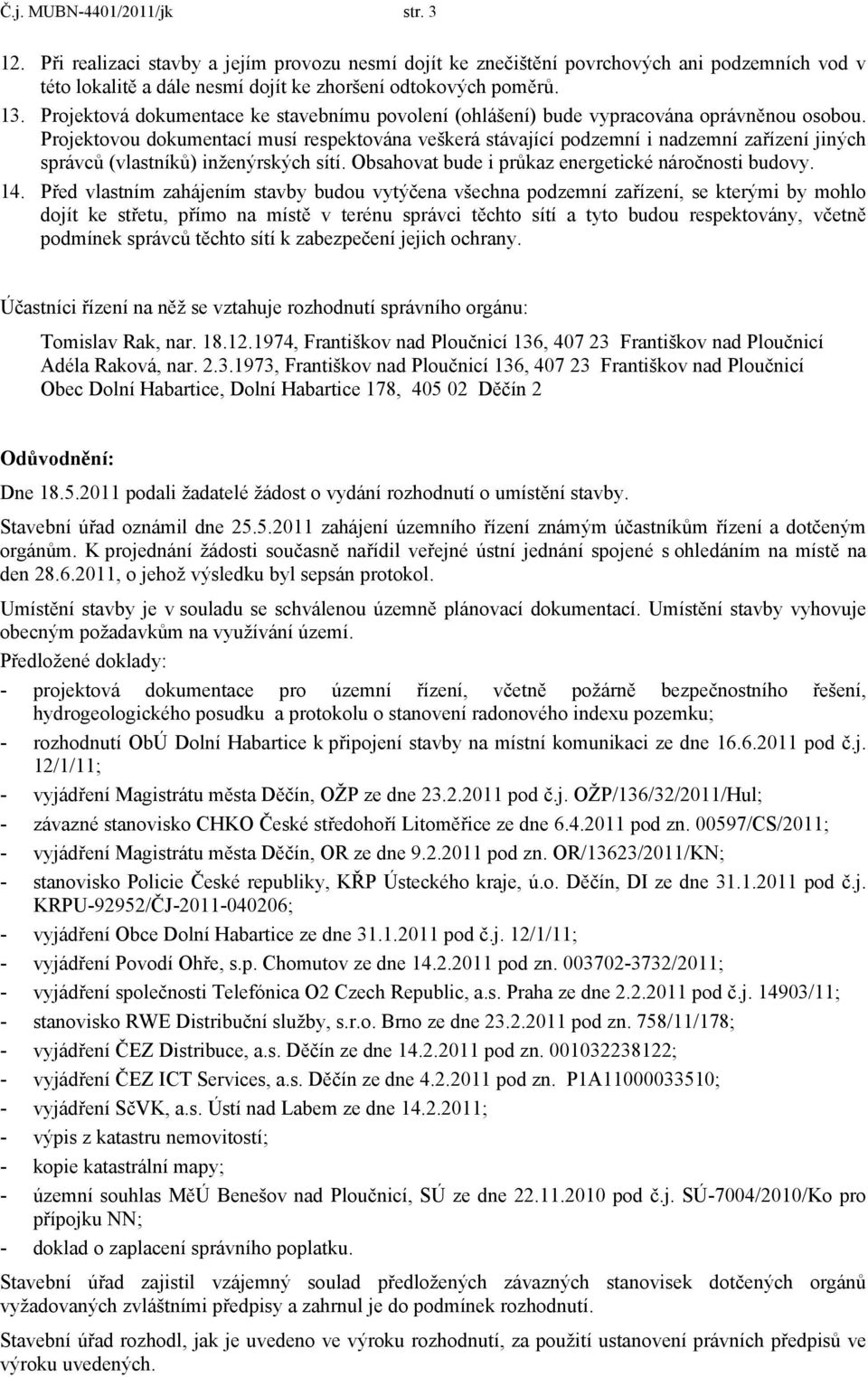 Projektovou dokumentací musí respektována veškerá stávající podzemní i nadzemní zařízení jiných správců (vlastníků) inženýrských sítí. Obsahovat bude i průkaz energetické náročnosti budovy. 14.