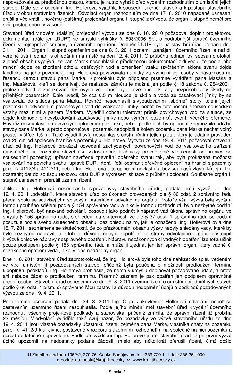 2010 napadené usnesení zrušil a věc vrátil k novému (dalšímu) projednání orgánu I. stupně z důvodu, že orgán I. stupně neměl pro svůj postup oporu v zákoně.