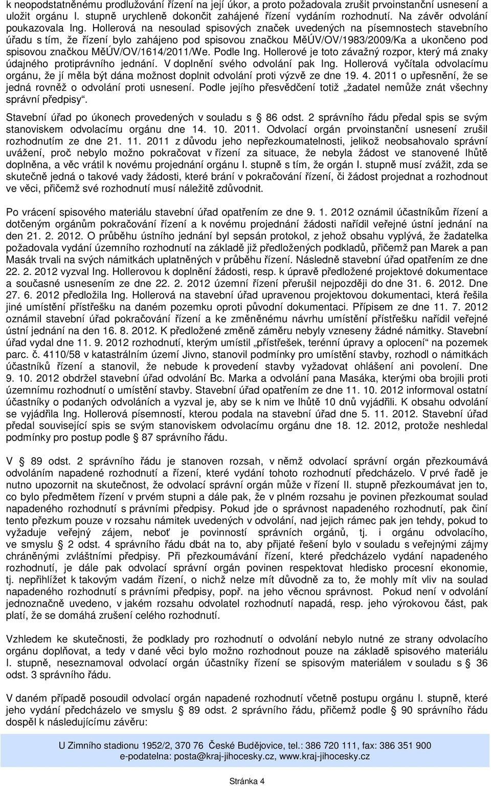 Hollerová na nesoulad spisových značek uvedených na písemnostech stavebního úřadu s tím, že řízení bylo zahájeno pod spisovou značkou MěÚV/OV/1983/2009/Ka a ukončeno pod spisovou značkou