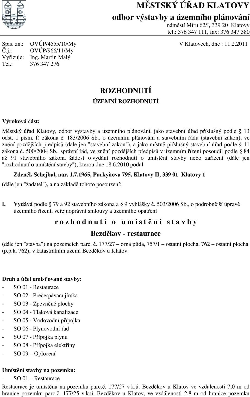 Martin Malý 376 347 276 ROZHODNUTÍ ÚZEMNÍ ROZHODNUTÍ Výroková část: Městský úřad Klatovy, odbor výstavby a územního plánování, jako stavební úřad příslušný podle 13 odst. 1 písm. f) zákona č.