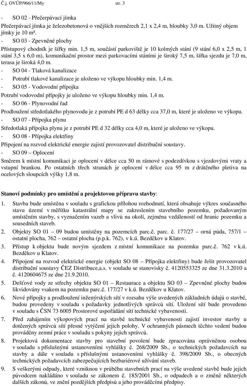 1,5 m, součástí parkoviště je 10 kolmých stání (9 stání 6,0 x 2,5 m, 1 stání 3,5 x 6,0 m), komunikační prostor mezi parkovacími stáními je široký 7,5 m, šířka sjezdu je 7,0 m, terasa je široká 4,0 m.