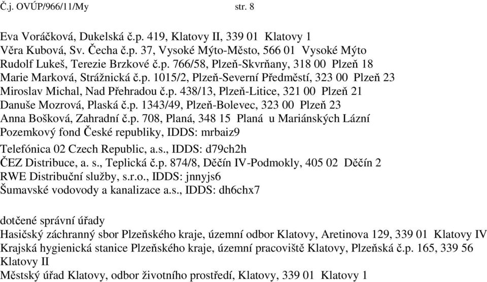 p. 708, Planá, 348 15 Planá u Mariánských Lázní Pozemkový fond České republiky, IDDS: mrbaiz9 Telefónica 02 Czech Republic, a.s., IDDS: d79ch2h ČEZ Distribuce, a. s., Teplická č.p. 874/8, Děčín IV-Podmokly, 405 02 Děčín 2 RWE Distribuční služby, s.