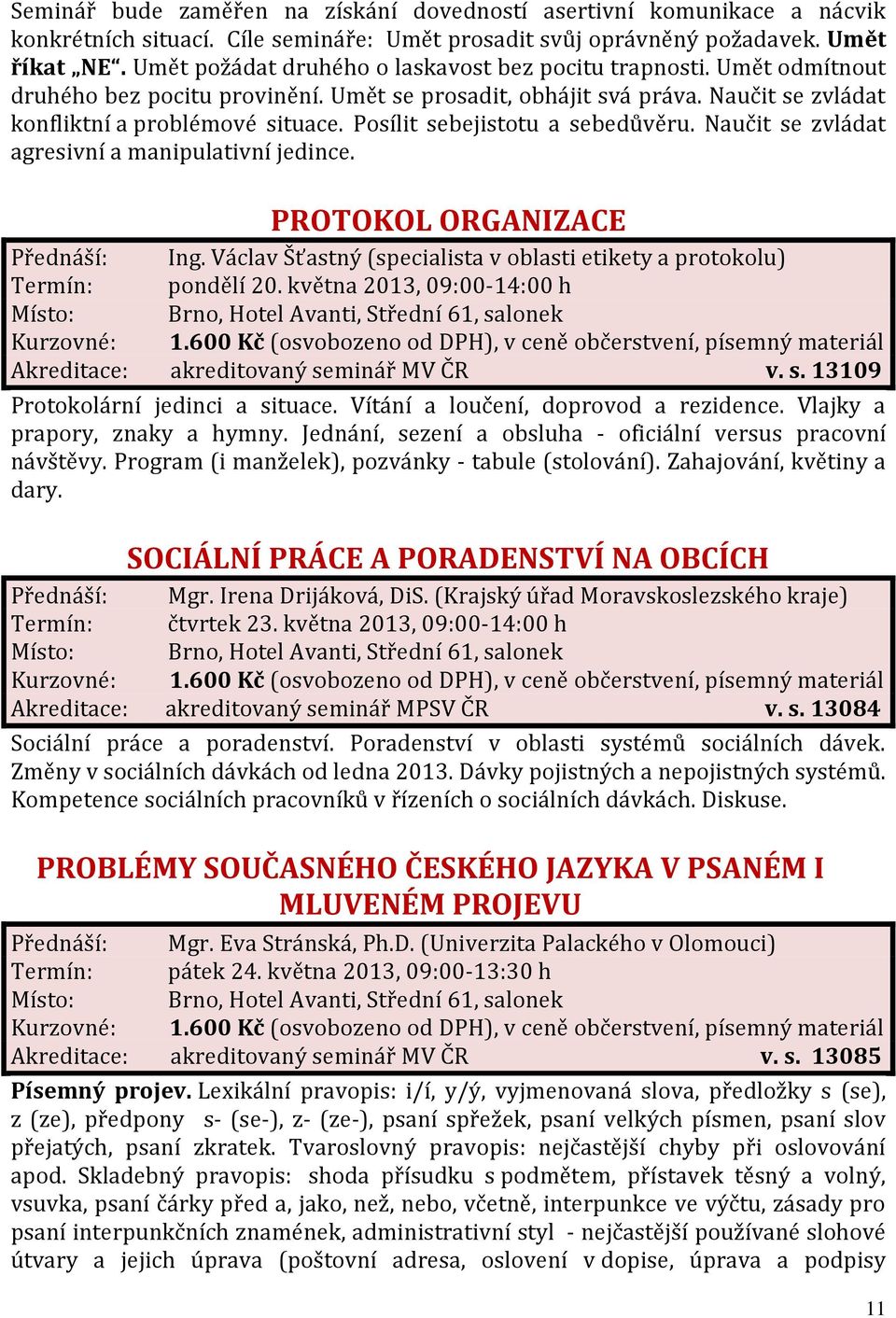 Posílit sebejistotu a sebedůvěru. Naučit se zvládat agresivní a manipulativní jedince. PROTOKOL ORGANIZACE Přednáší: Ing. Václav Šťastný (specialista v oblasti etikety a protokolu) Termín: pondělí 20.