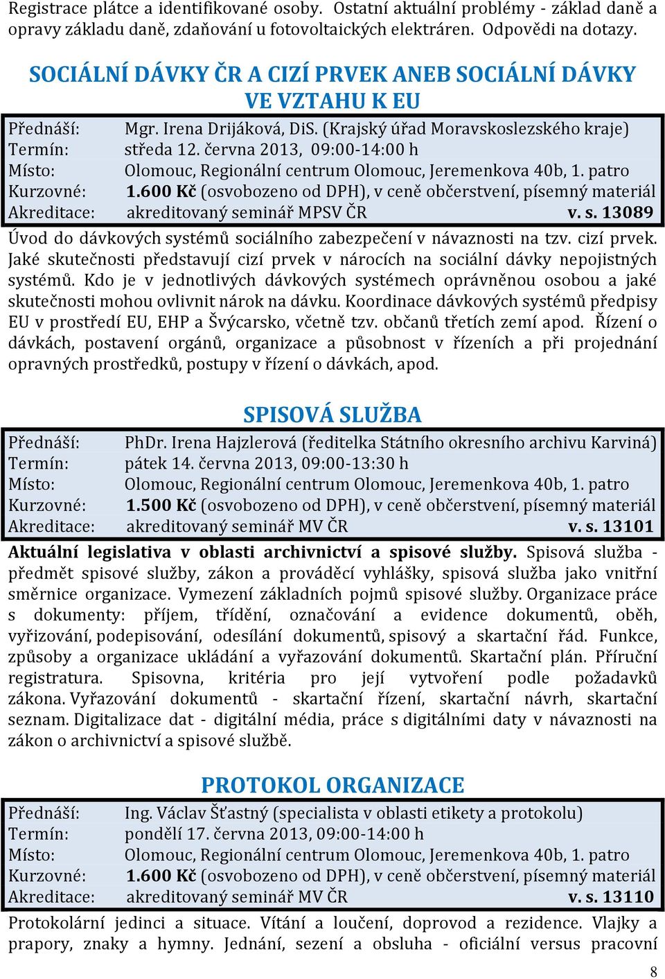 června 2013, 09:00-14:00 h Akreditace: akreditovaný seminář MPSV ČR v. s. 13089 Úvod do dávkových systémů sociálního zabezpečení v návaznosti na tzv. cizí prvek.