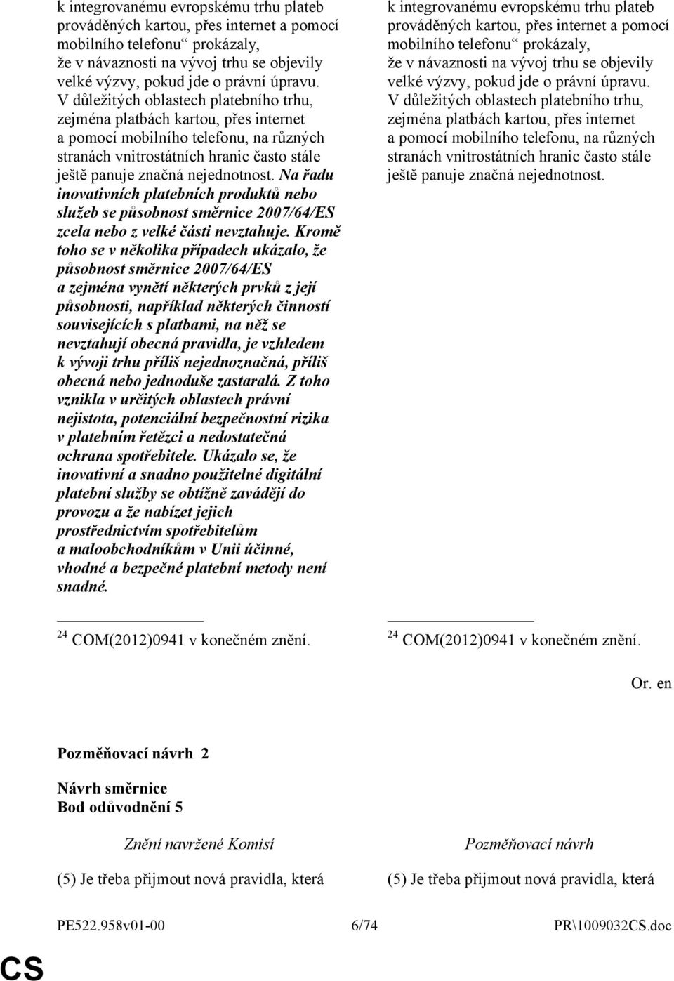 Na řadu inovativních platebních produktů nebo služeb se působnost směrnice 2007/64/ES zcela nebo z velké části nevztahuje.