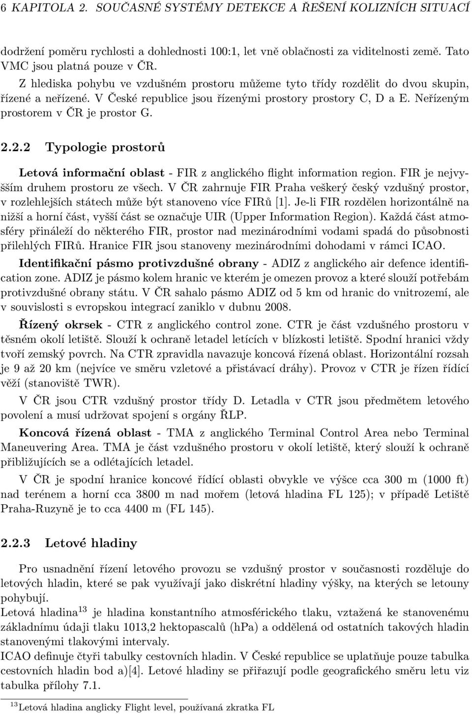 2.2.2 Typologie prostorů Letová informační oblast - FIR z anglického flight information region. FIR je nejvyšším druhem prostoru ze všech.