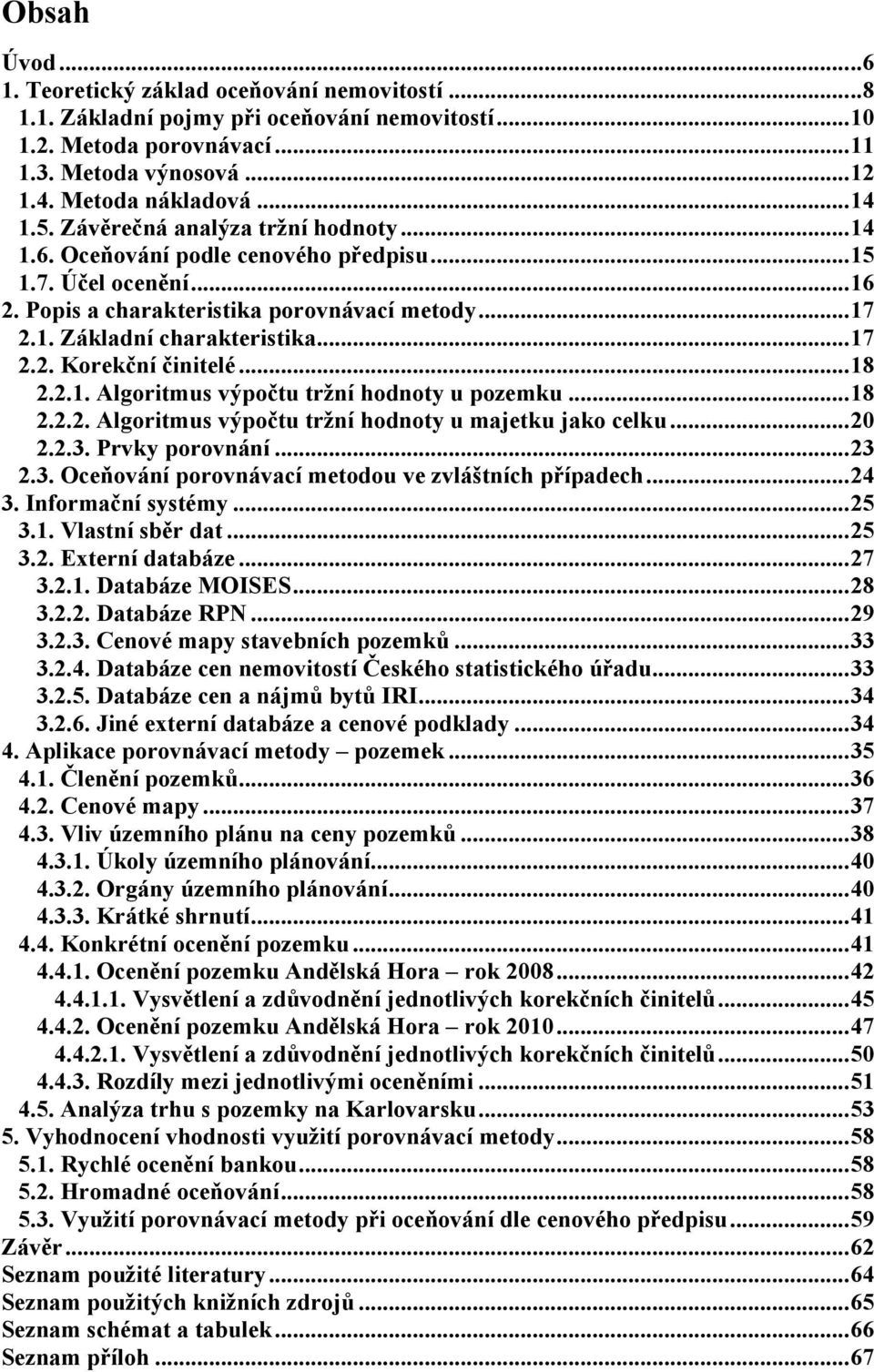 .. 17 2.2. Korekční činitelé... 18 2.2.1. Algoritmus výpočtu tržní hodnoty u pozemku... 18 2.2.2. Algoritmus výpočtu tržní hodnoty u majetku jako celku... 20 2.2.3.