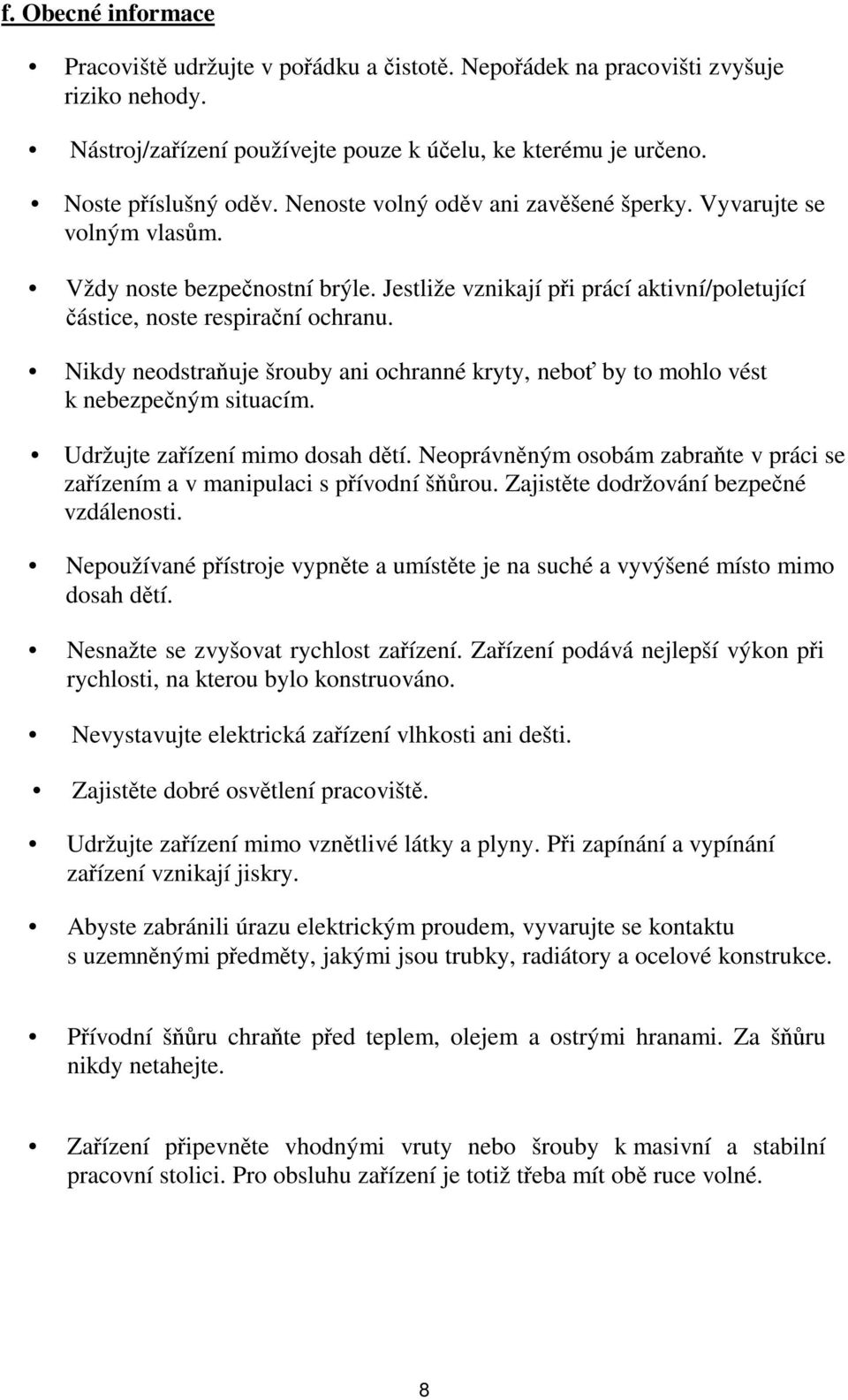 Nikdy neodstraňuje šrouby ani ochranné kryty, neboť by to mohlo vést k nebezpečným situacím. Udržujte zařízení mimo dosah dětí.