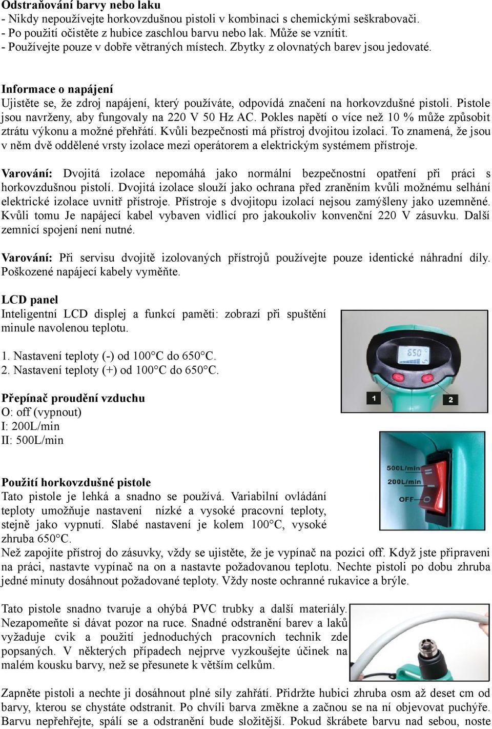 Pistole jsou navrženy, aby fungovaly na 220 V 50 Hz AC. Pokles napětí o více než 10 % může způsobit ztrátu výkonu a možné přehřátí. Kvůli bezpečnosti má přístroj dvojitou izolaci.