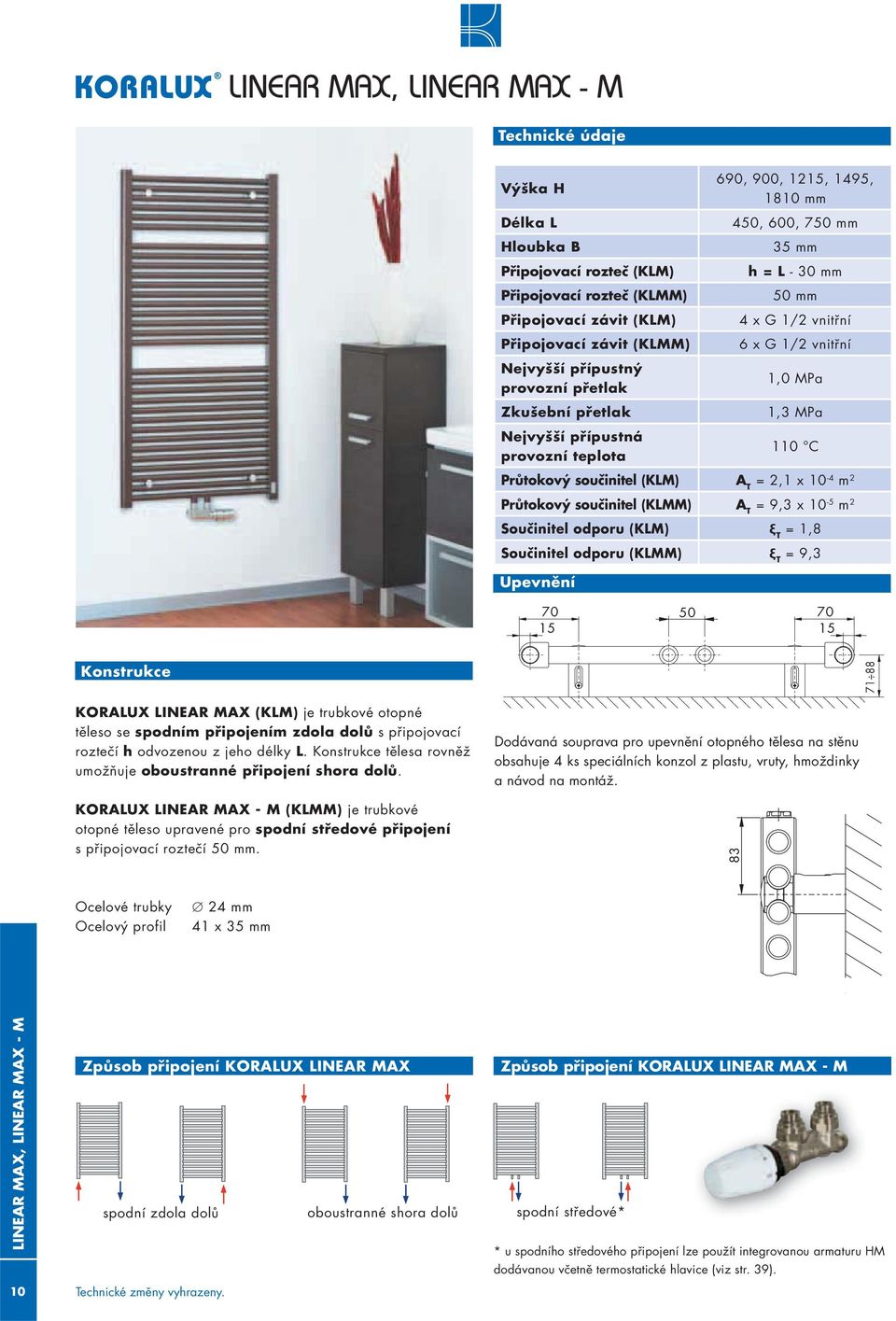 (KM) A T = 2,1 x 10-4 m 2 Průtokový součinitel (KMM) A T = 9,3 x 10-5 m 2 Součinitel odporu (KM) ξ T = 1,8 Součinitel odporu (KMM) ξ e T = 9,3 Upevnění 70 70 15 15 Konstrukce KORAUX INEAR MAX (KM) je