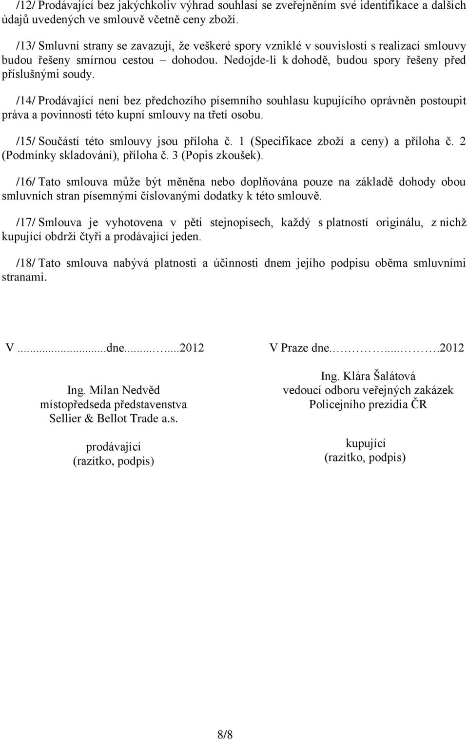 /14/ Prodávající není bez předchozího písemního souhlasu kupujícího oprávněn postoupit práva a povinnosti této kupní smlouvy na třetí osobu. /15/ Součástí této smlouvy jsou příloha č.