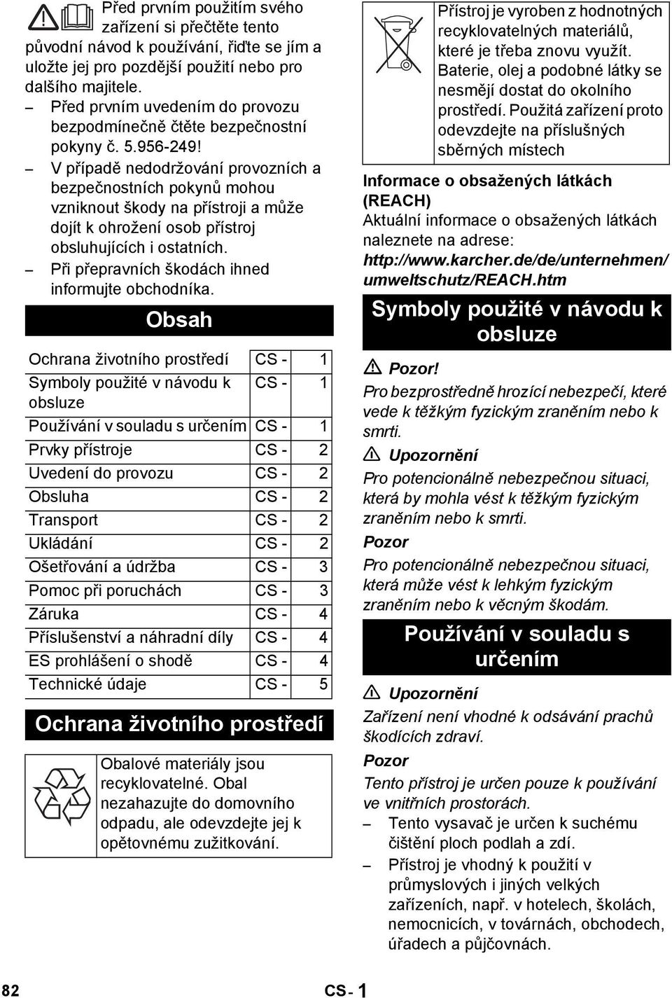 V případě nedodržování provozních a bezpečnostních pokynů mohou vzniknout škody na přístroji a může dojít k ohrožení osob přístroj obsluhujících i ostatních.