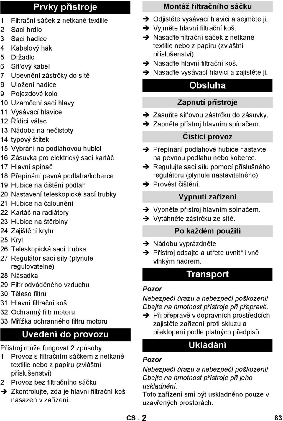 podlaha/koberce 19 Hubice na čištění podlah 0 Nastavení teleskopické sací trubky 1 Hubice na čalounění Kartáč na radiátory 3 Hubice na štěrbiny 4 Zajištění krytu 5 Kryt 6 Teleskopická sací trubka 7