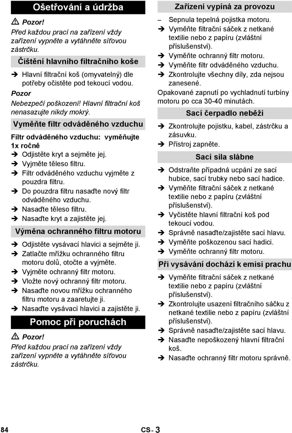 Vyměňte filtr odváděného vzduchu Filtr odváděného vzduchu: vyměňujte 1x ročně Odjistěte kryt a sejměte jej. Vyjměte těleso filtru. Filtr odváděného vzduchu vyjměte z pouzdra filtru.