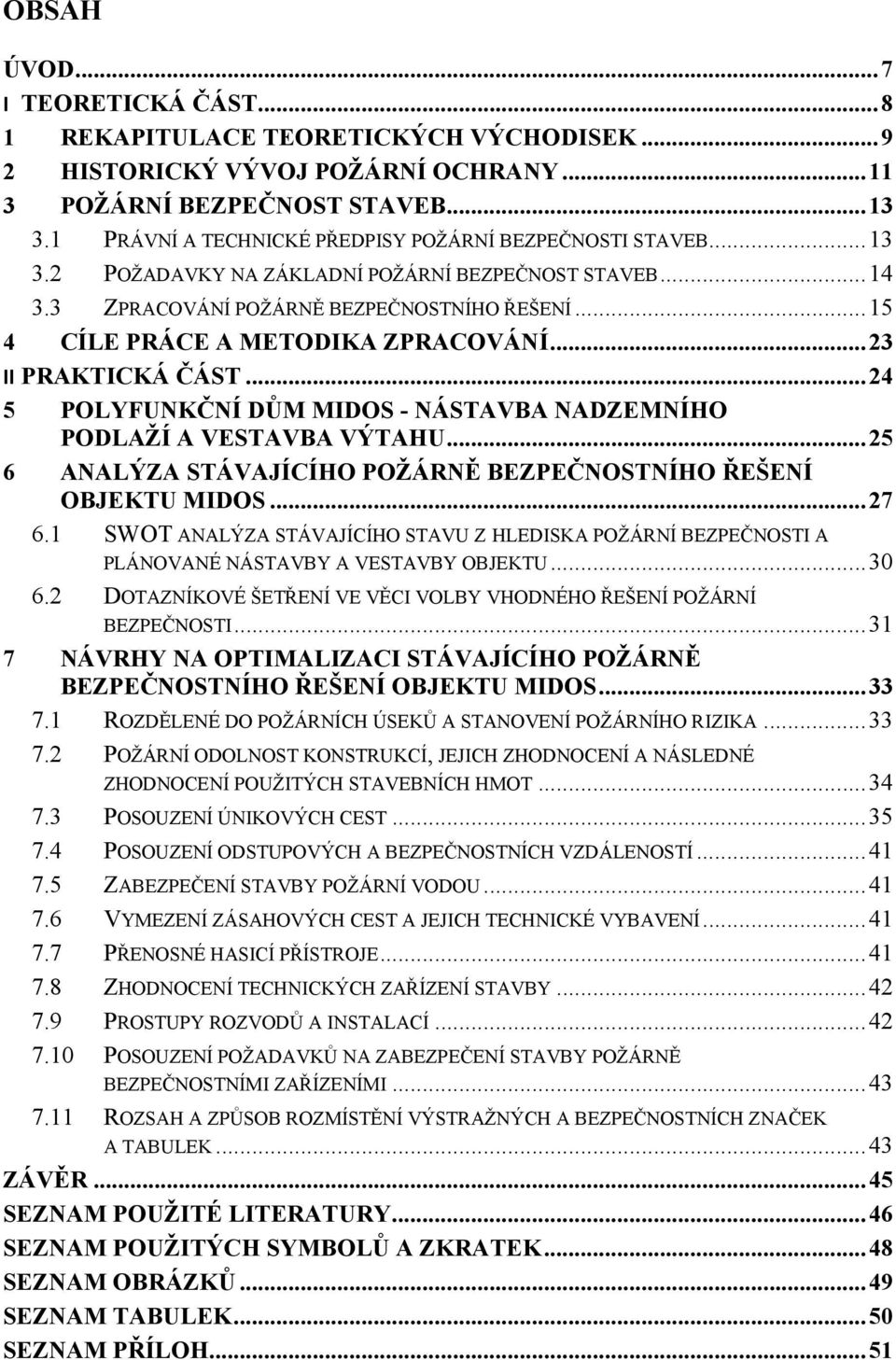 .. 15 4 CÍLE PRÁCE A METODIKA ZPRACOVÁNÍ... 23 II PRAKTICKÁ ČÁST... 24 5 POLYFUNKČNÍ DŮM MIDOS - NÁSTAVBA NADZEMNÍHO PODLAŽÍ A VESTAVBA VÝTAHU.