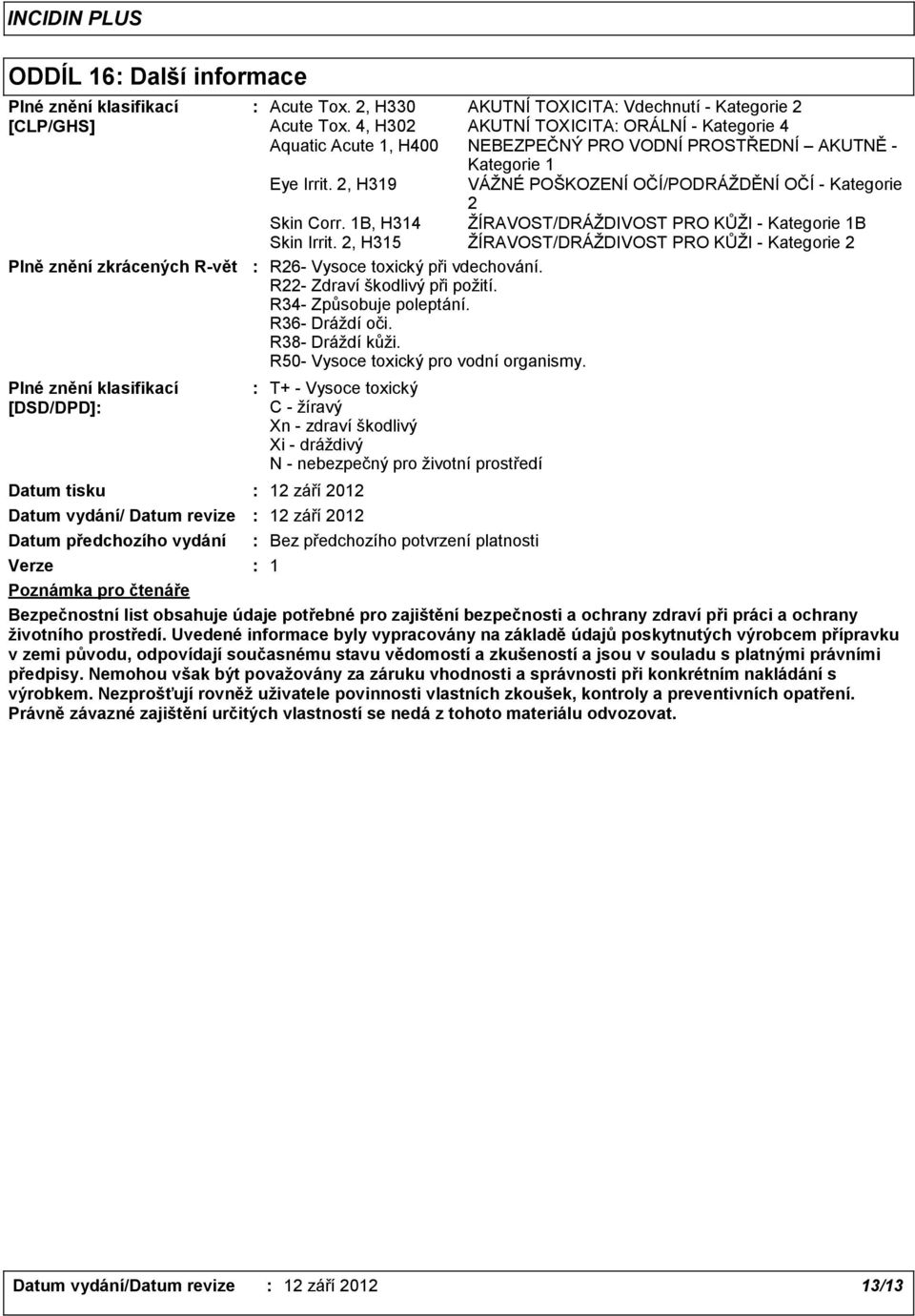 4, H302 AKUTNÍ TOXICITA ORÁLNÍ - Kategorie 4 Aquatic Acute 1, H400 NEBEZPEČNÝ PRO VODNÍ PROSTŘEDNÍ AKUTNĚ - Kategorie 1 Eye Irrit. 2, H319 VÁŽNÉ POŠKOZENÍ OČÍ/PODRÁŽDĚNÍ OČÍ - Kategorie 2 Skin Corr.