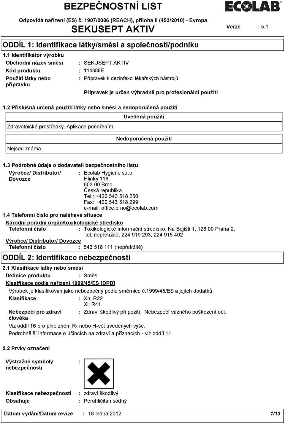 použití 1.2 Příslušná určená použití látky nebo směsi a nedoporučená použití Uvedená použití Zdravotnické prostředky. Aplikace ponořením Nedoporučená použití Nejsou známa. 1.3 Podrobné údaje o dodavateli bezpečnostního listu Výrobce/ Distributor/ Ecolab Hygiene s.