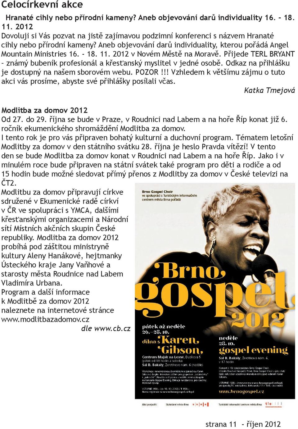 11. 2012 v Novém Městě na Moravě. Přijede TERL BRYANT známý bubeník profesionál a křesťanský myslitel v jedné osobě. Odkaz na přihlášku je dostupný na našem sborovém webu. POZOR!