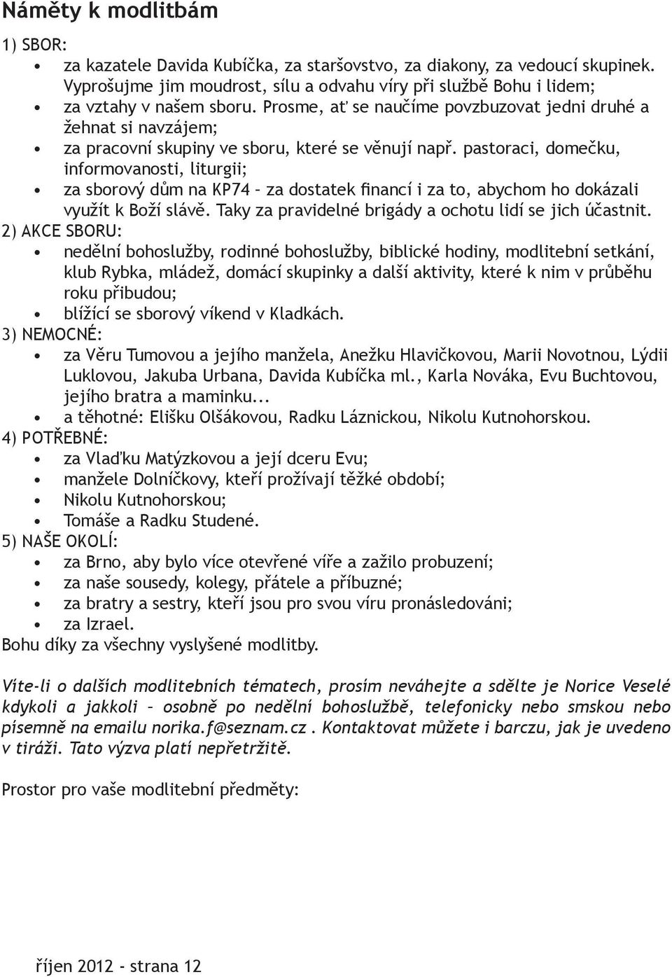 pastoraci, domečku, informovanosti, liturgii; za sborový dům na KP74 za dostatek financí i za to, abychom ho dokázali využít k Boží slávě. Taky za pravidelné brigády a ochotu lidí se jich účastnit.