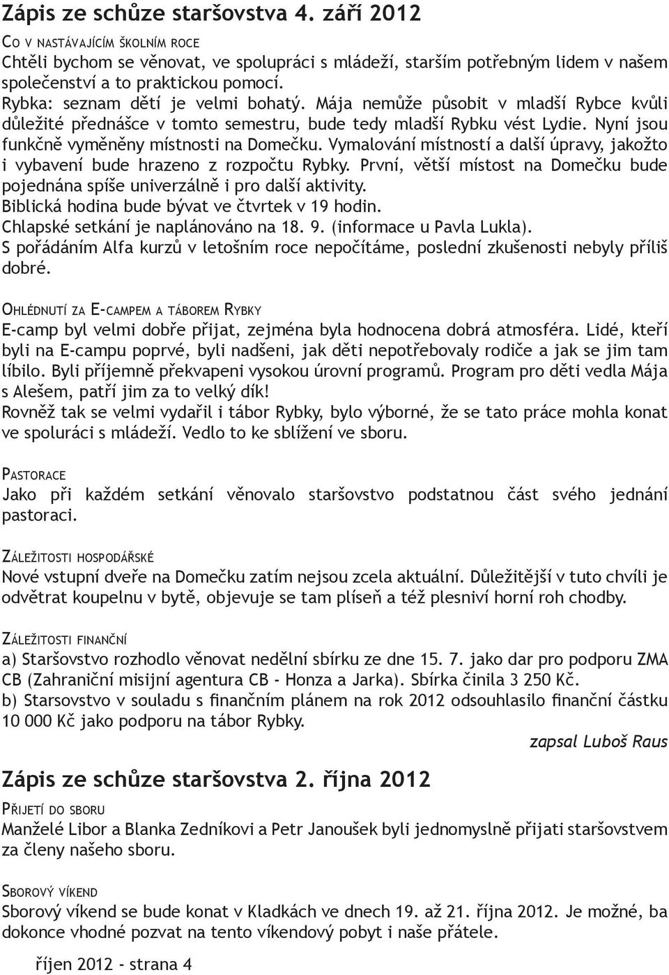 Vymalování místností a další úpravy, jakožto i vybavení bude hrazeno z rozpočtu Rybky. První, větší místost na Domečku bude pojednána spíše univerzálně i pro další aktivity.