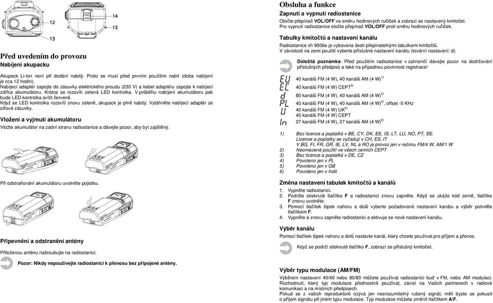Proto se musí před prvním použitím nabít (doba nabíjení je cca 12 hodin). Nabíjecí adaptér zapojte do zásuvky elektrického proudu (230 V) a kabel adaptéru zapojte k nabíjecí zdířce akumulátoru.