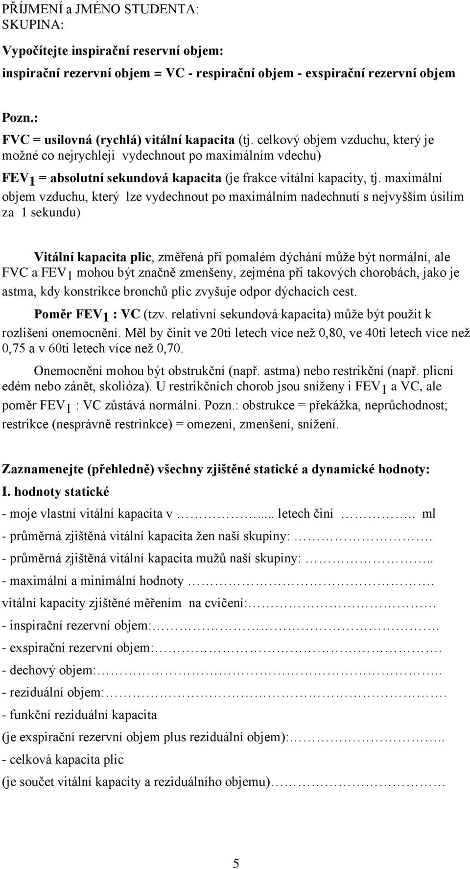 maximální objem vzduchu, který lze vydechnout po maximálním nadechnutí s nejvyšším úsilím za 1 sekundu) Vitální kapacita plic, změřená při pomalém dýchání může být normální, ale FVC a FEV 1 mohou být