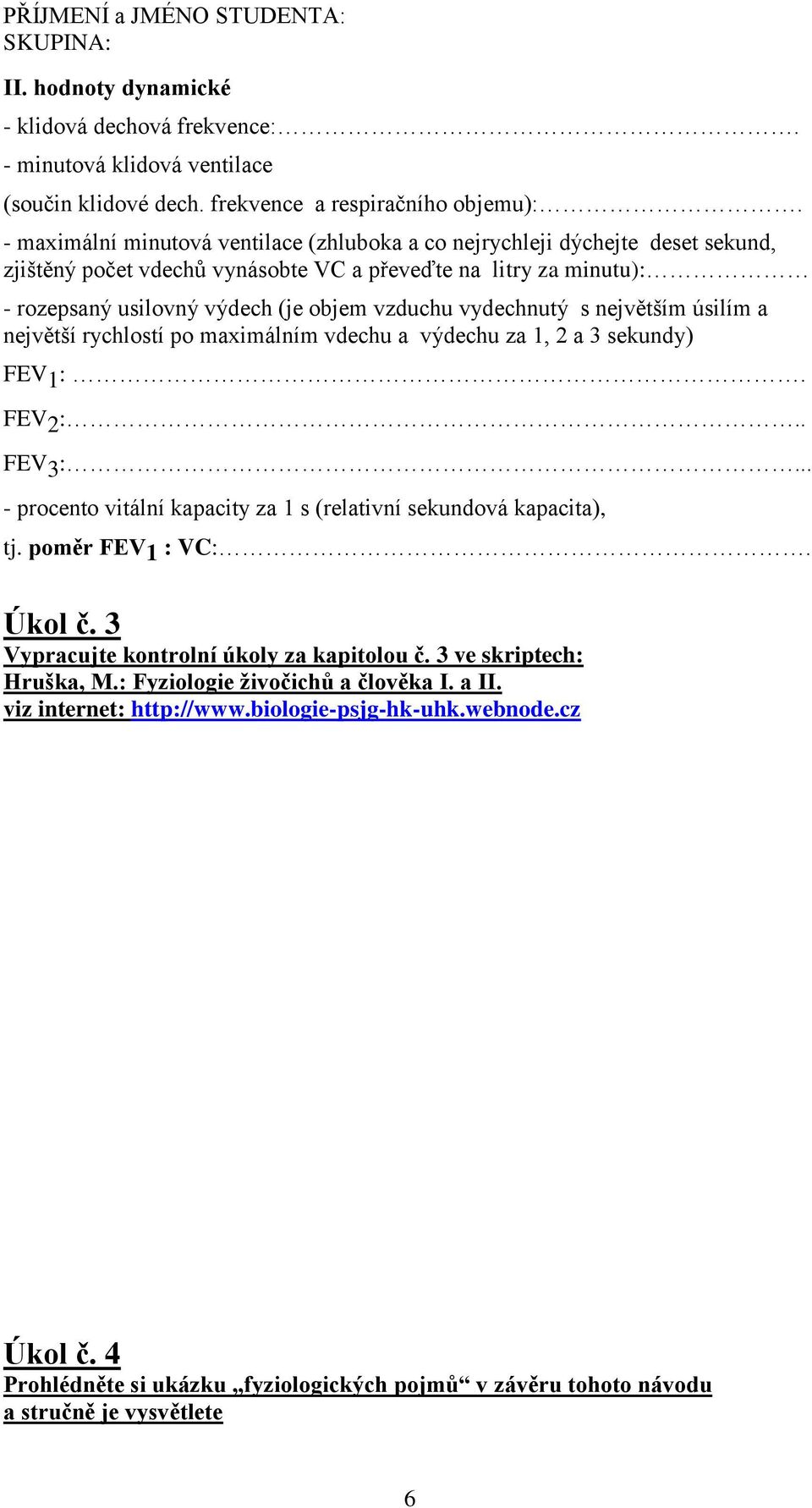 vydechnutý s největším úsilím a největší rychlostí po maximálním vdechu a výdechu za 1, 2 a 3 sekundy) FEV 1 :. FEV 2 :.. FEV 3 :.