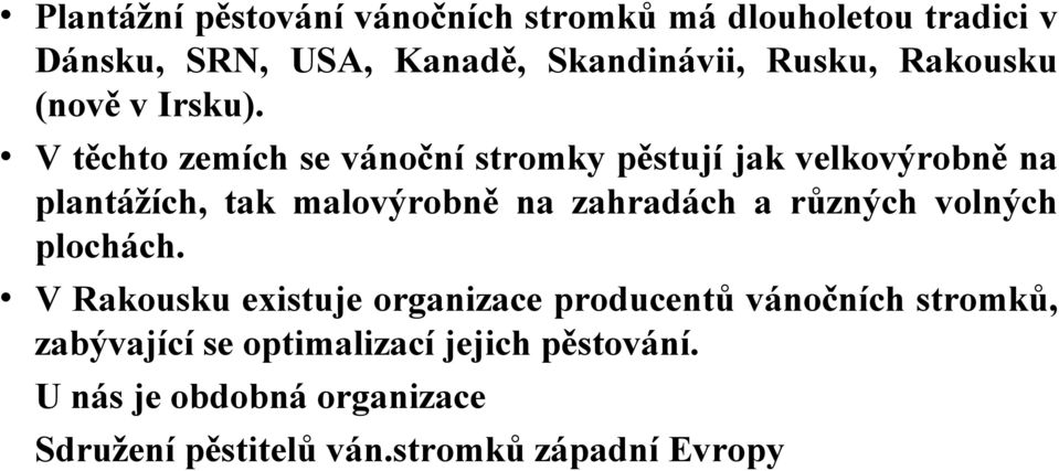 V těchto zemích se vánoční stromky pěstují jak velkovýrobně na plantážích, tak malovýrobně na zahradách a