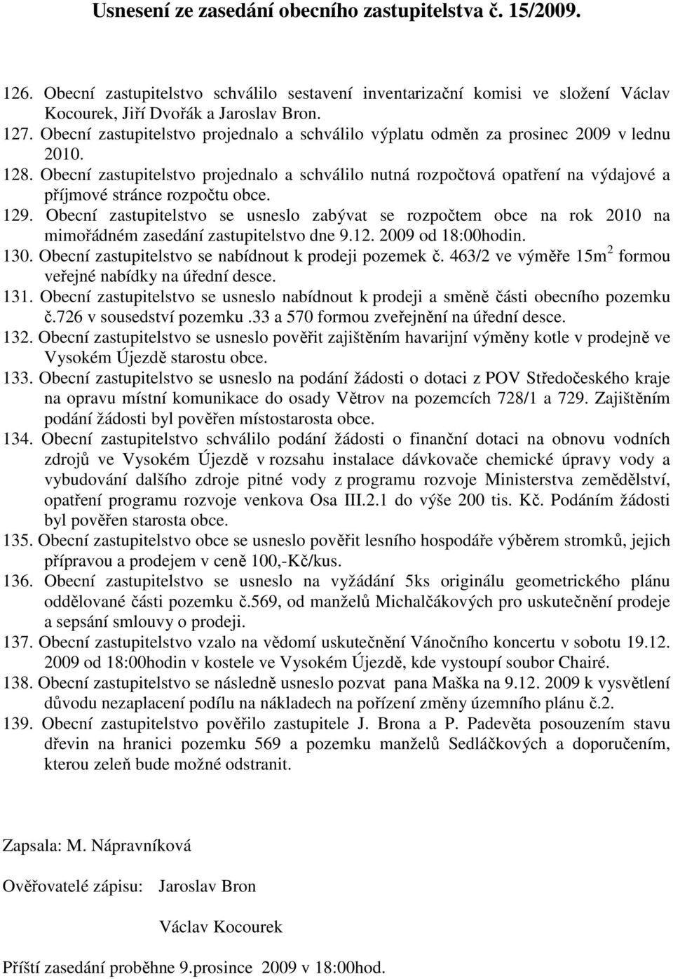 Obecní zastupitelstvo projednalo a schválilo nutná rozpočtová opatření na výdajové a příjmové stránce rozpočtu obce. 129.