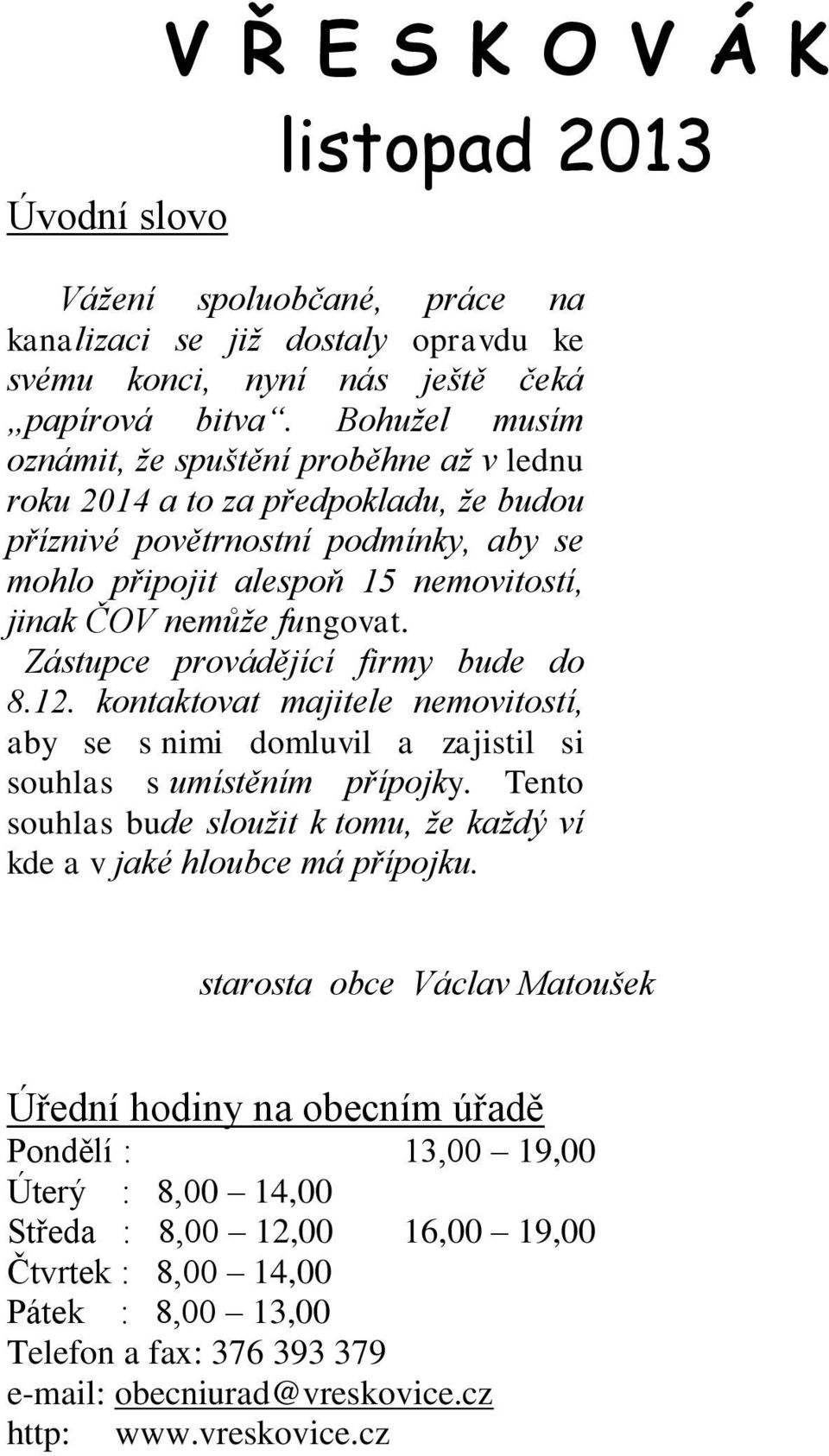 Zástupce provádějící firmy bude do 8.12. kontaktovat majitele nemovitostí, aby se s nimi domluvil a zajistil si souhlas s umístěním přípojky.