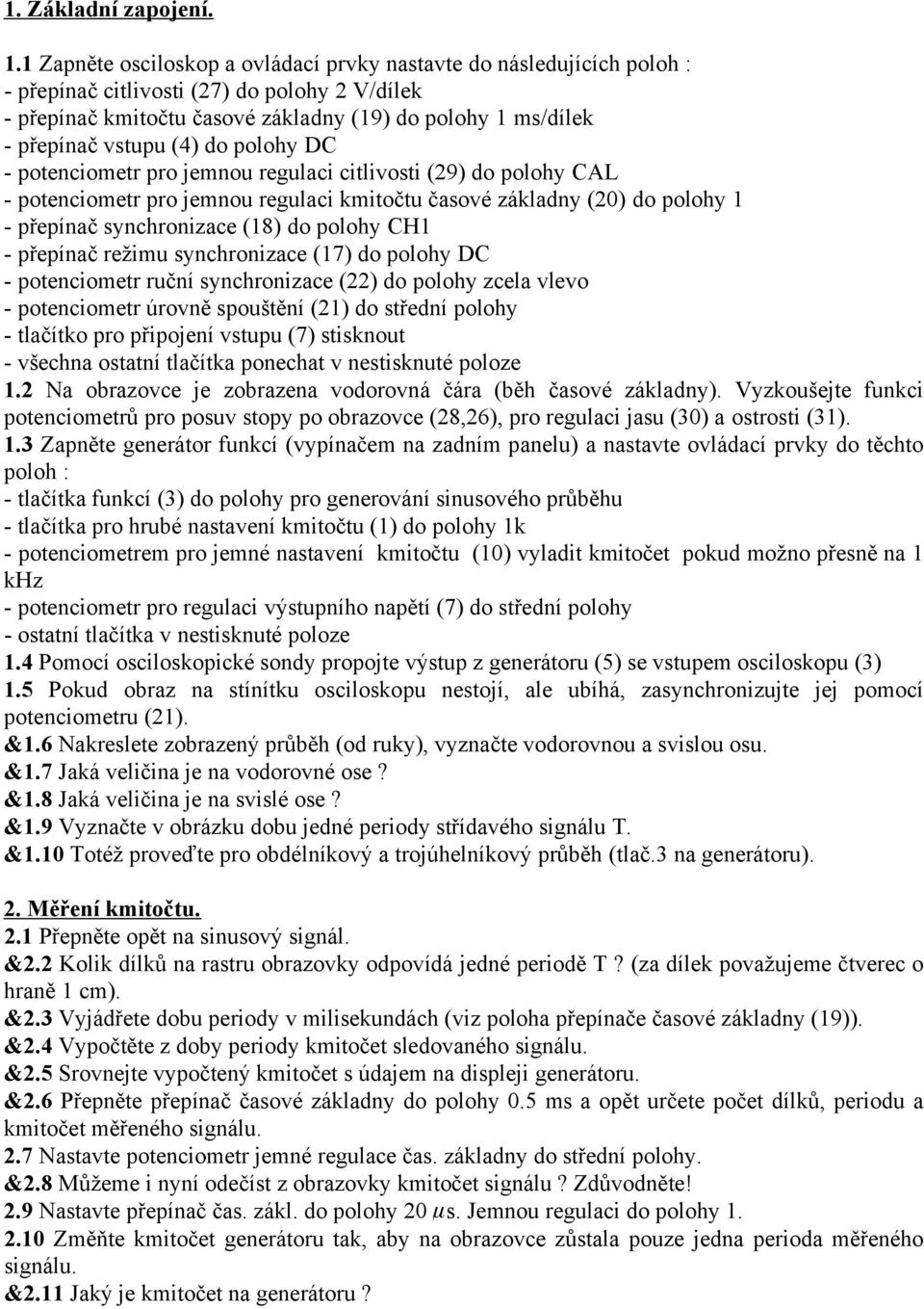 (4) do polohy DC - potenciometr pro jemnou regulaci citlivosti (29) do polohy CAL - potenciometr pro jemnou regulaci kmitočtu časové základny (20) do polohy 1 - přepínač synchronizace (18) do polohy