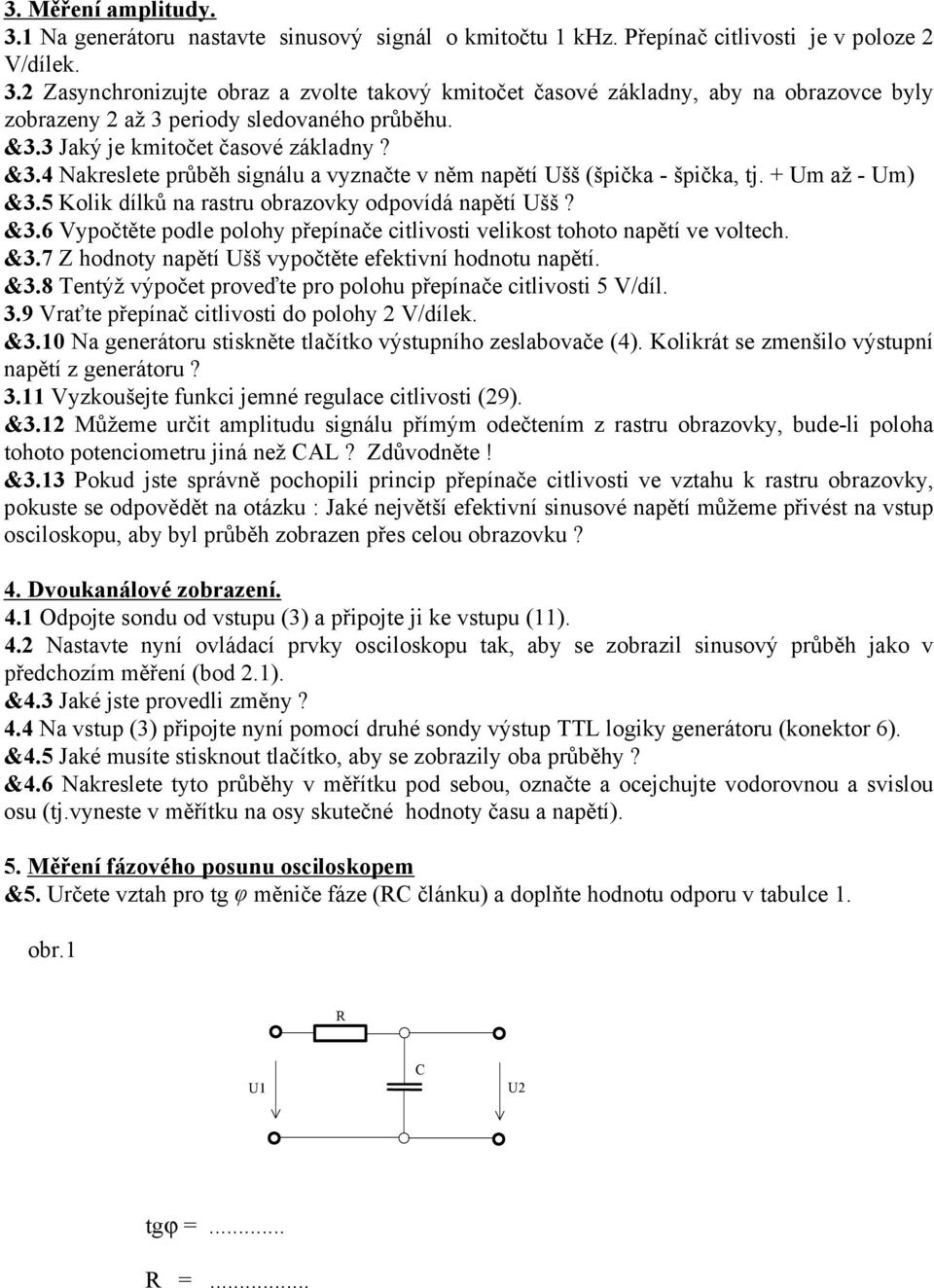 &3.7 Z hodnoty napětí Ušš vypočtěte efektivní hodnotu napětí. &3.8 Tentýž výpočet proveďte pro polohu přepínače citlivosti 5 V/díl. 3.9 Vraťte přepínač citlivosti do polohy 2 V/dílek. &3.10 Na generátoru stiskněte tlačítko výstupního zeslabovače (4).