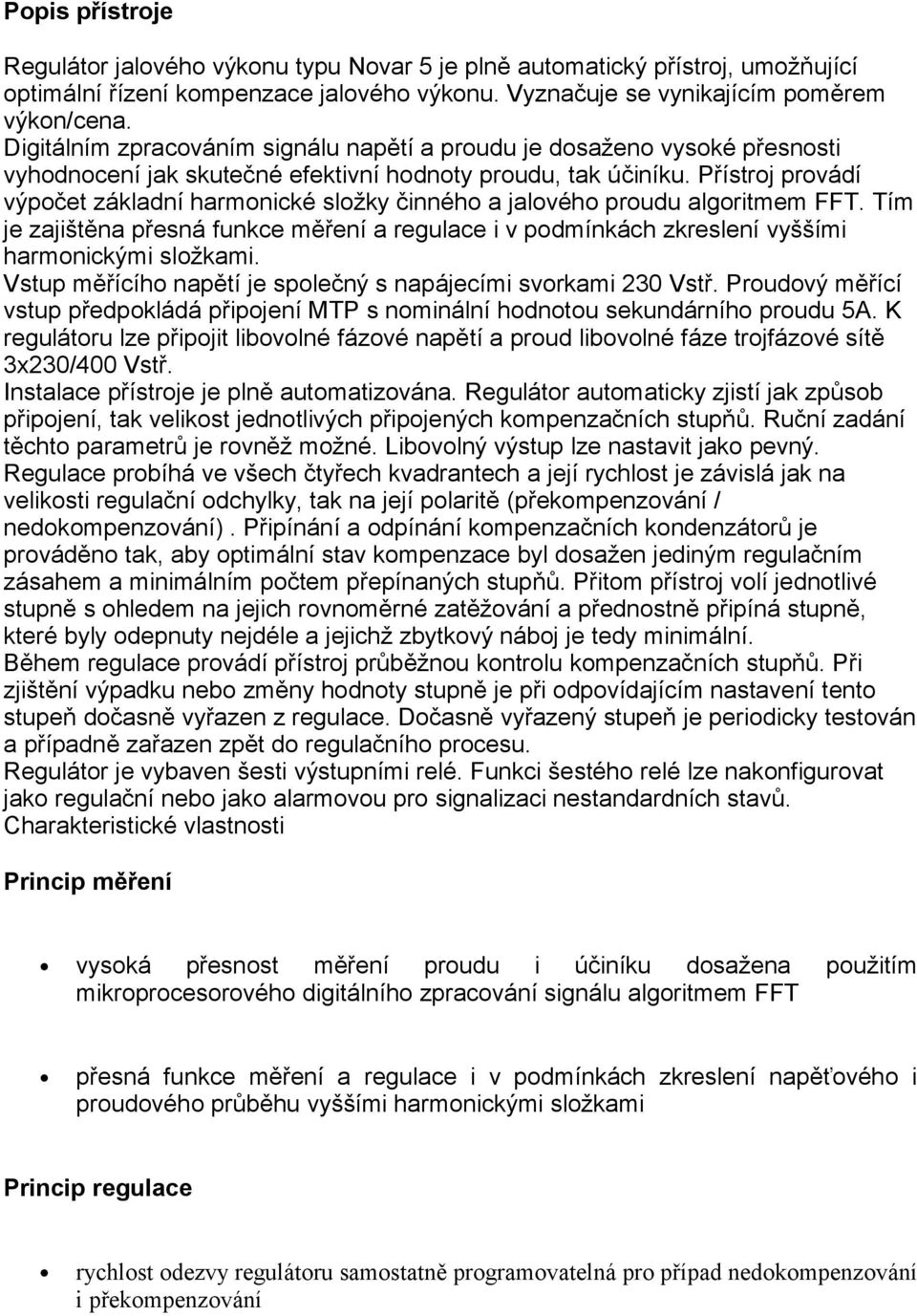 Přístroj provádí výpočet základní harmonické složky činného a jalového proudu algoritmem FFT. Tím je zajištěna přesná funkce měření a regulace i v podmínkách zkreslení vyššími harmonickými složkami.