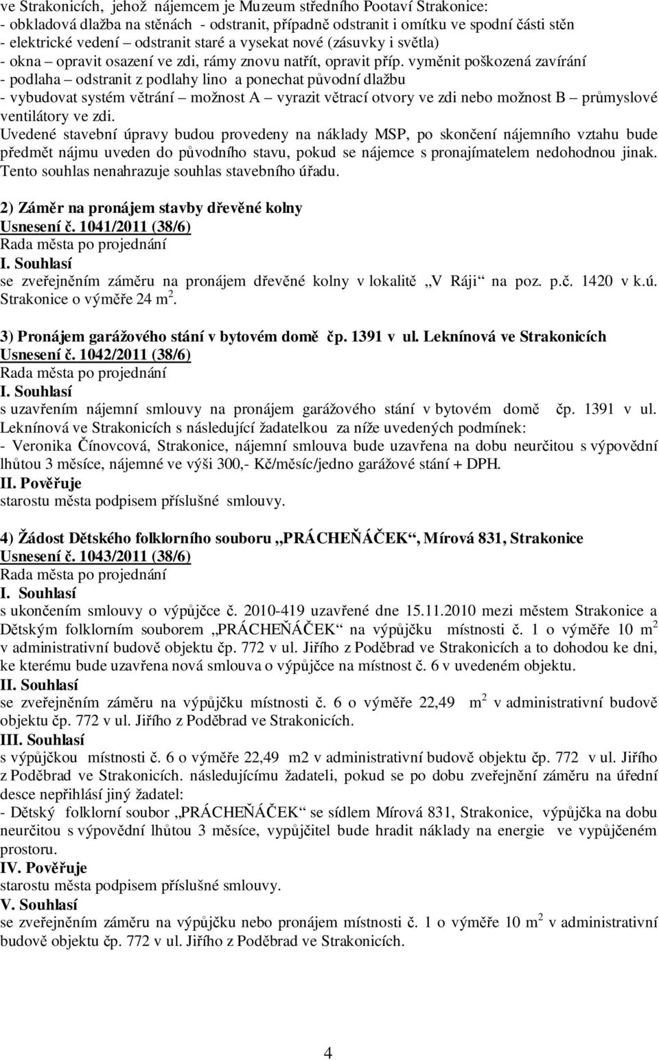 vyměnit poškozená zavírání - podlaha odstranit z podlahy lino a ponechat původní dlažbu - vybudovat systém větrání možnost A vyrazit větrací otvory ve zdi nebo možnost B průmyslové ventilátory ve zdi.