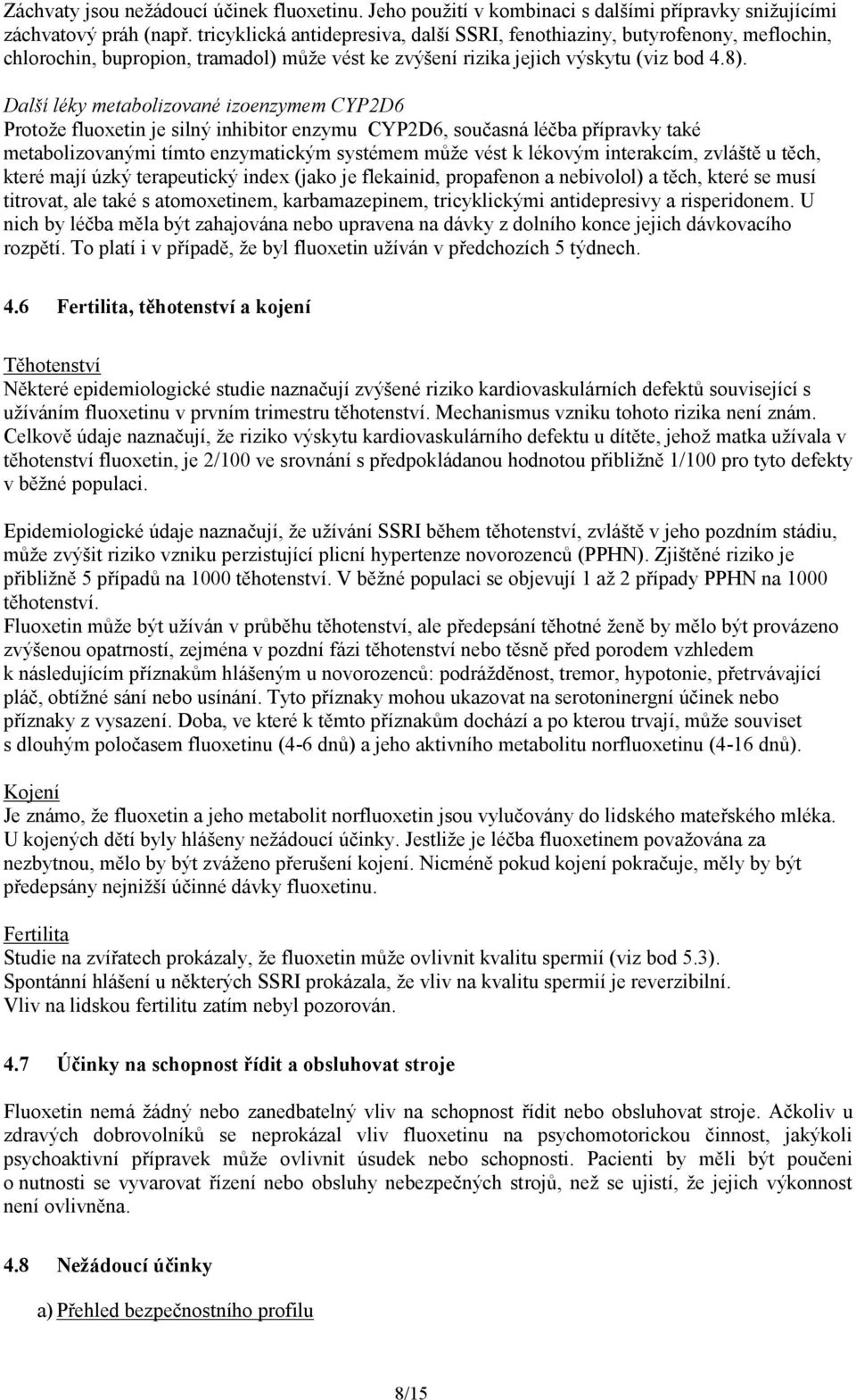 Další léky metabolizované izoenzymem CYP2D6 Protože fluoxetin je silný inhibitor enzymu CYP2D6, současná léčba přípravky také metabolizovanými tímto enzymatickým systémem může vést k lékovým
