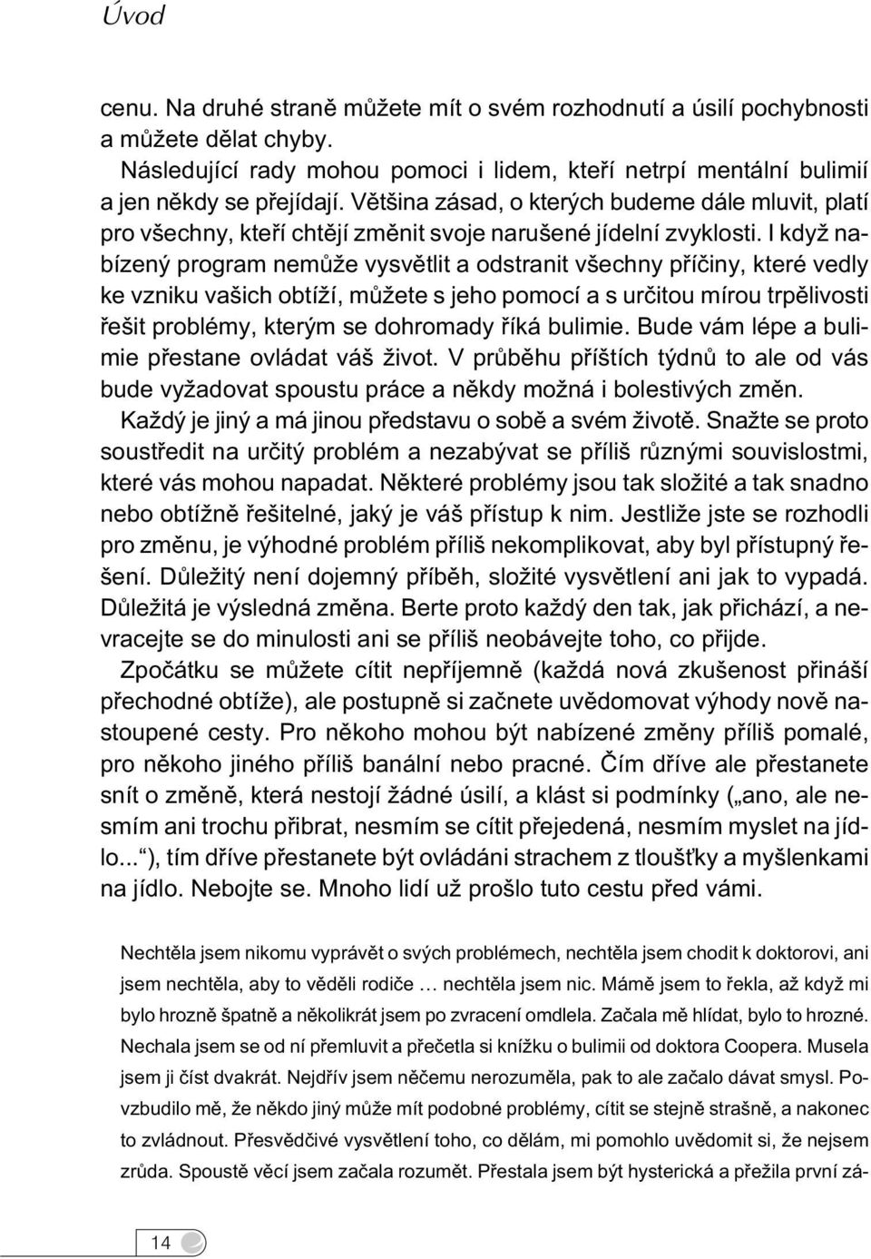 I když nabízený program nemùže vysvìtlit a odstranit všechny pøíèiny, které vedly ke vzniku vašich obtíží, mùžete s jeho pomocí a s urèitou mírou trpìlivosti øešit problémy, kterým se dohromady øíká