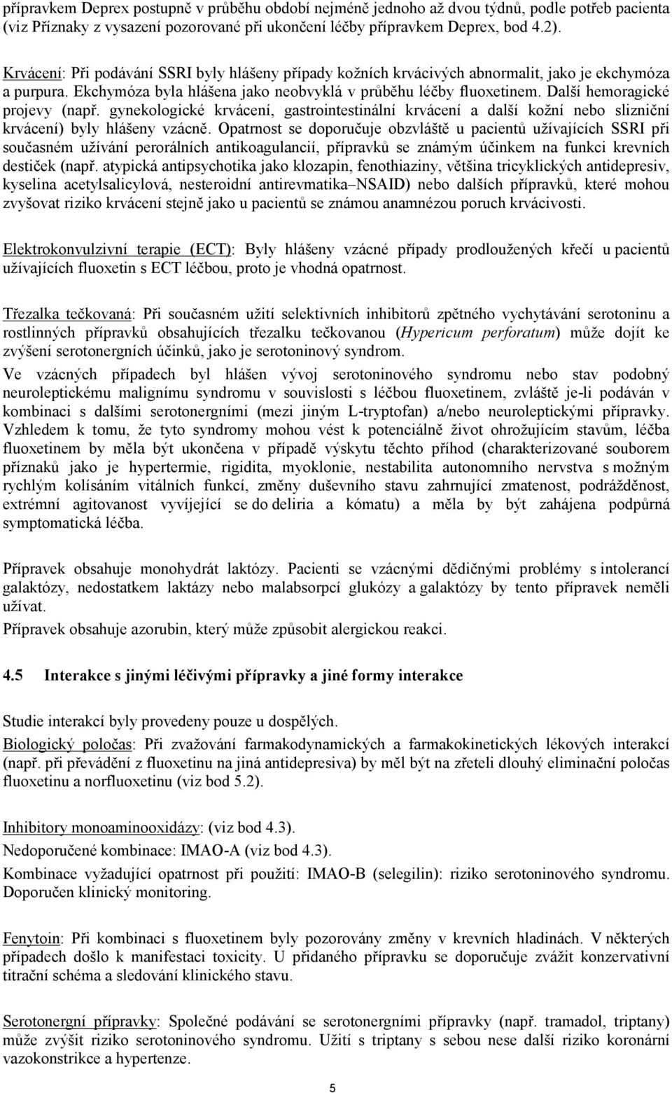Další hemoragické projevy (např. gynekologické krvácení, gastrointestinální krvácení a další kožní nebo slizniční krvácení) byly hlášeny vzácně.