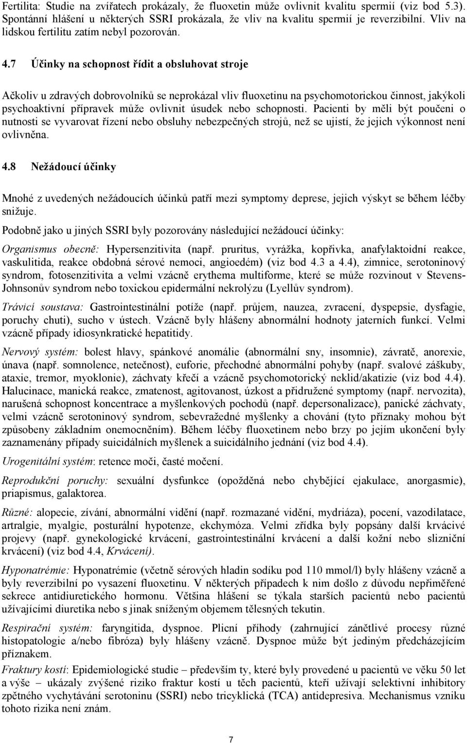 7 Účinky na schopnost řídit a obsluhovat stroje Ačkoliv u zdravých dobrovolníků se neprokázal vliv fluoxetinu na psychomotorickou činnost, jakýkoli psychoaktivní přípravek může ovlivnit úsudek nebo