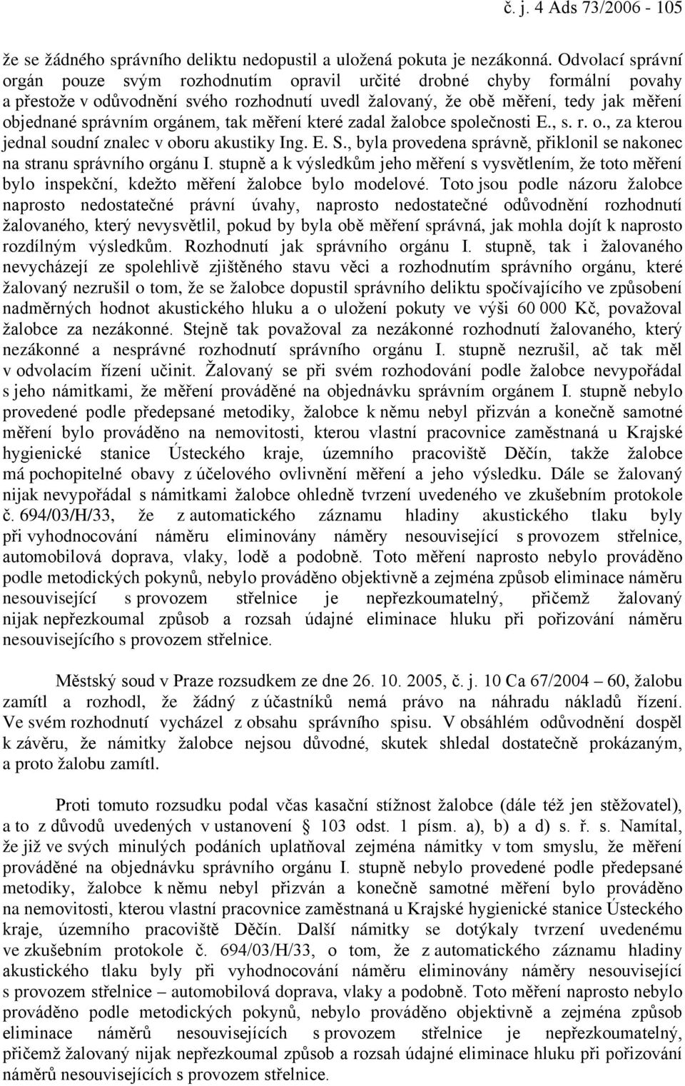 orgánem, tak měření které zadal žalobce společnosti E., s. r. o., za kterou jednal soudní znalec v oboru akustiky Ing. E. S., byla provedena správně, přiklonil se nakonec na stranu správního orgánu I.