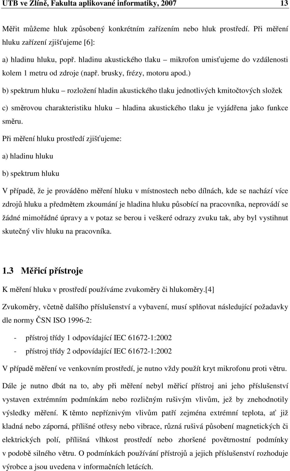 ) b) spektrum hluku rozložení hladin akustického tlaku jednotlivých kmitočtových složek c) směrovou charakteristiku hluku hladina akustického tlaku je vyjádřena jako funkce směru.
