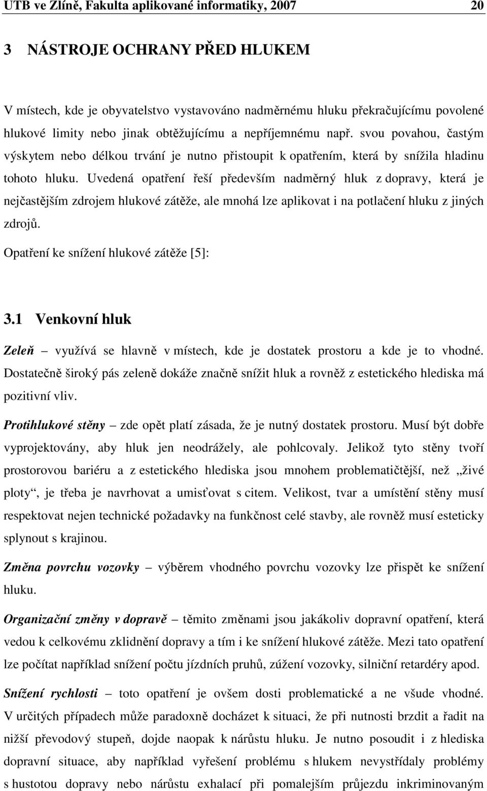 Uvedená opatření řeší především nadměrný hluk z dopravy, která je nejčastějším zdrojem hlukové zátěže, ale mnohá lze aplikovat i na potlačení hluku z jiných zdrojů.