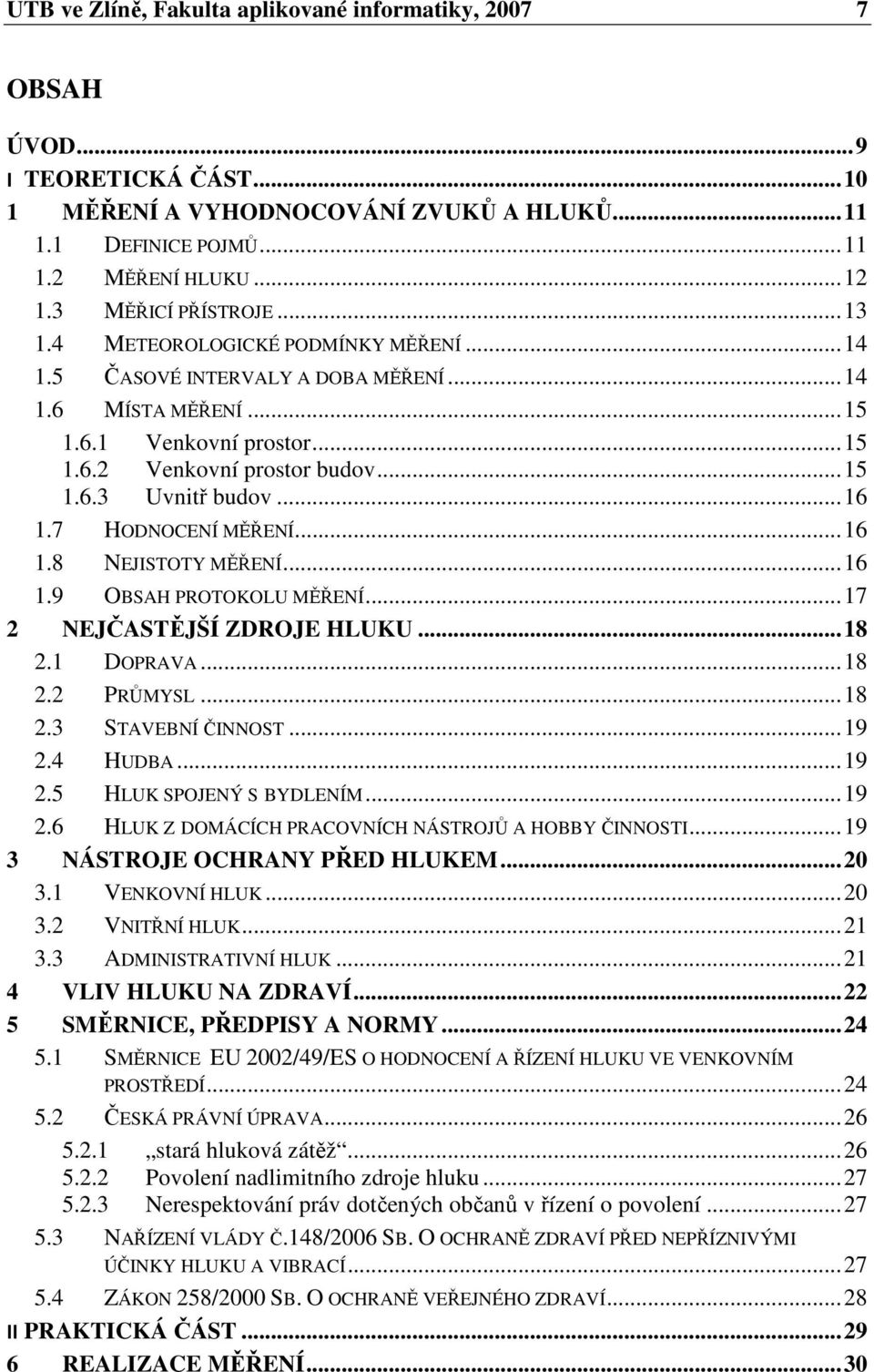 .. 16 1.7 HODNOCENÍ MĚŘENÍ... 16 1.8 NEJISTOTY MĚŘENÍ... 16 1.9 OBSAH PROTOKOLU MĚŘENÍ... 17 2 NEJČASTĚJŠÍ ZDROJE HLUKU... 18 2.1 DOPRAVA... 18 2.2 PRŮMYSL... 18 2.3 STAVEBNÍ ČINNOST... 19 2.4 HUDBA.